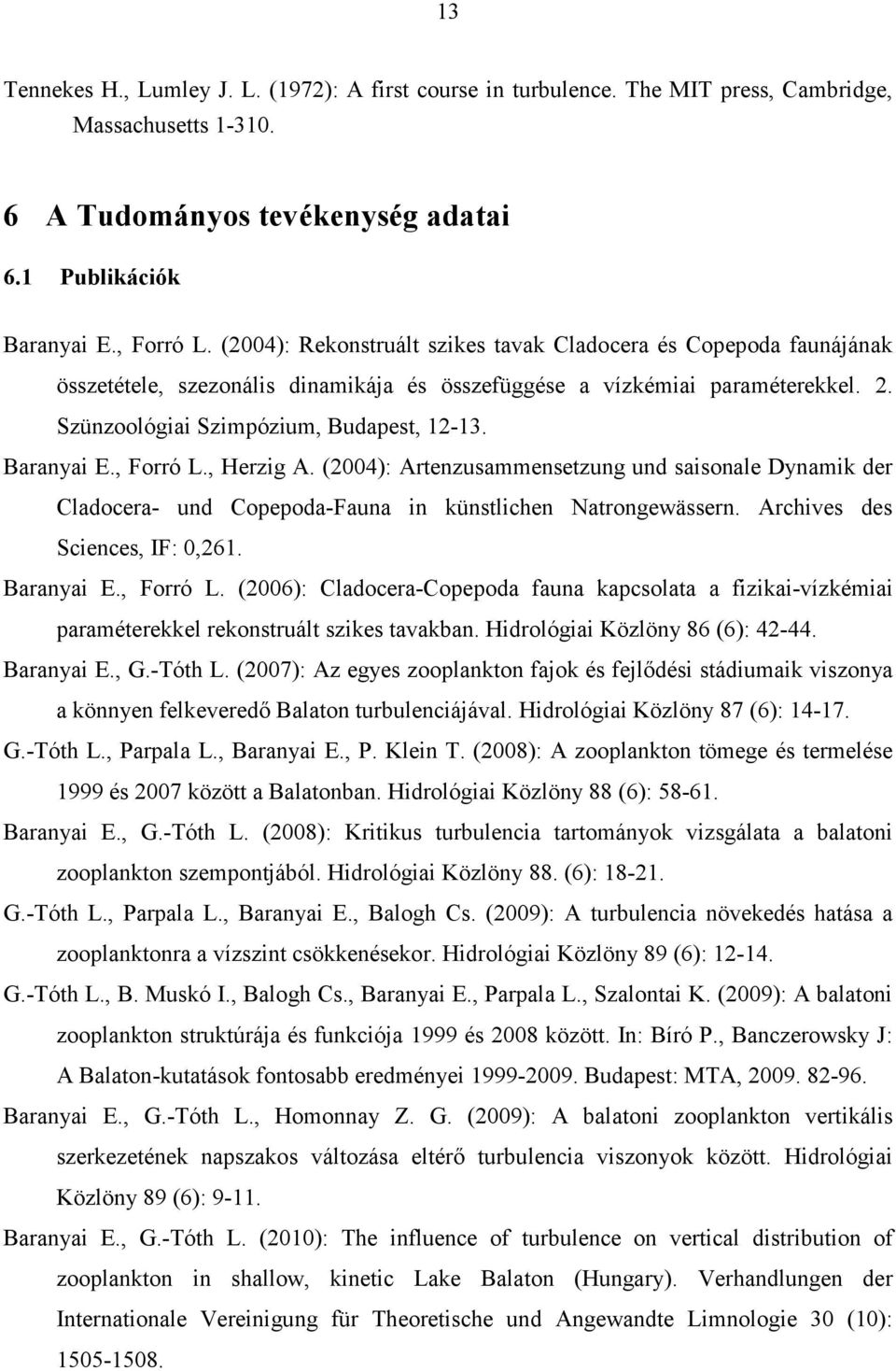 , Forró L., Herzig A. (004): Artenzusammensetzung und saisonale Dynamik der Cladocera- und Copepoda-Fauna in künstlichen Natrongewässern. Archives des Sciences, IF: 0,61. Baranyai E., Forró L. (006): Cladocera-Copepoda fauna kapcsolata a fizikai-vízkémiai paraméterekkel rekonstruált szikes tavakban.