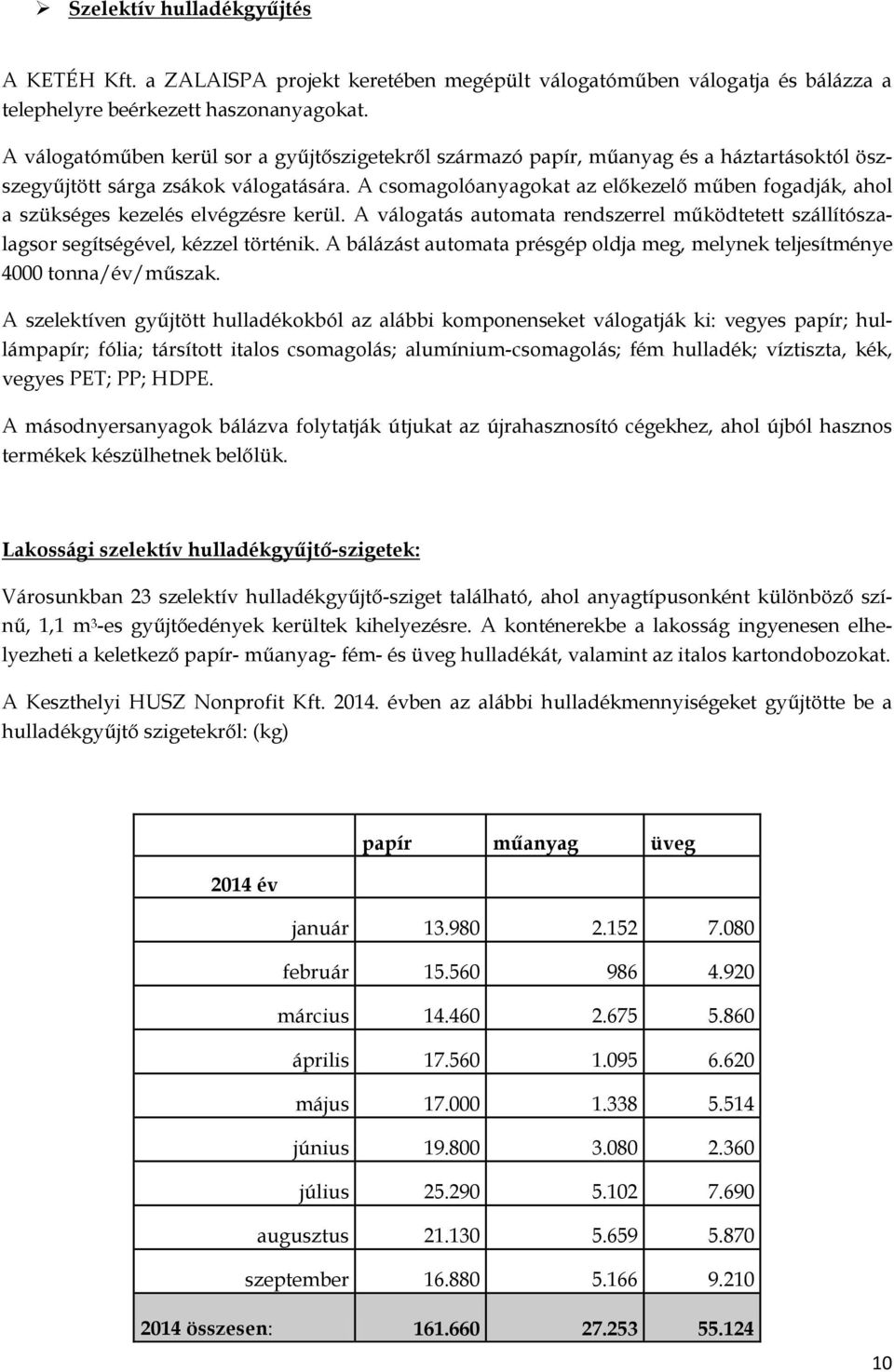 A csomagolóanyagokat az előkezelő műben fogadják, ahol a szükséges kezelés elvégzésre kerül. A válogatás automata rendszerrel működtetett szállítószalagsor segítségével, kézzel történik.