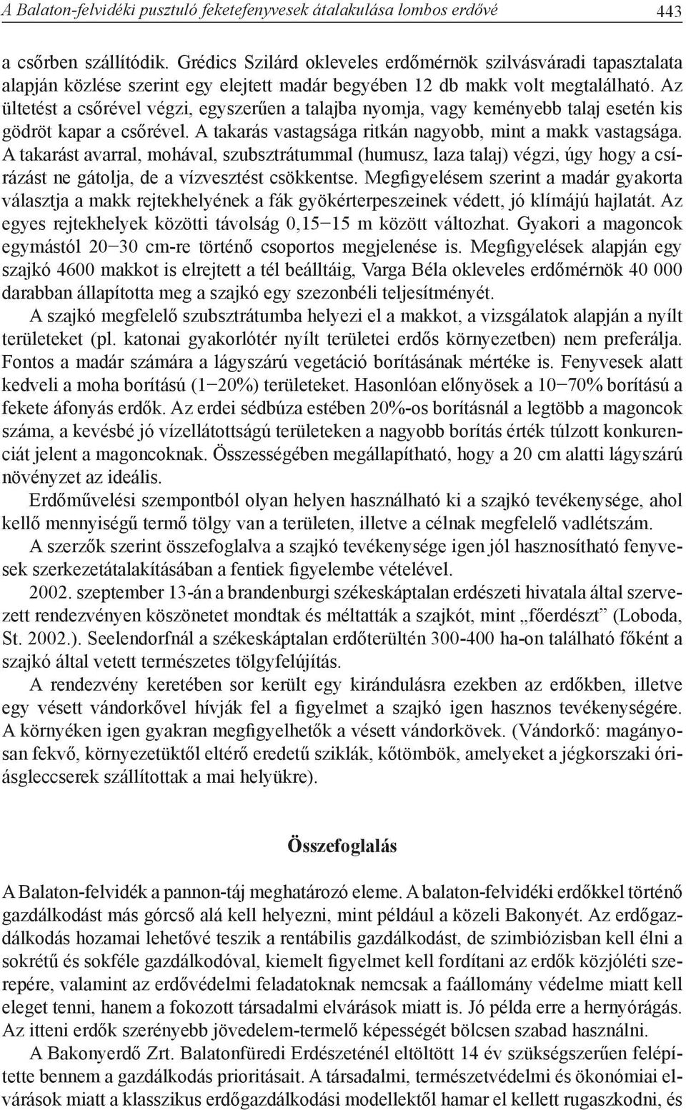 Az ültetést a csőrével végzi, egyszerűen a talajba nyomja, vagy keményebb talaj esetén kis gödröt kapar a csőrével. A takarás vastagsága ritkán nagyobb, mint a makk vastagsága.