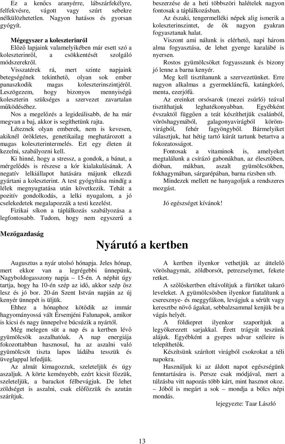 Visszatérek rá, mert szinte napjaink betegségének tekinthető, olyan sok ember panaszkodik magas koleszterinszintjéről.