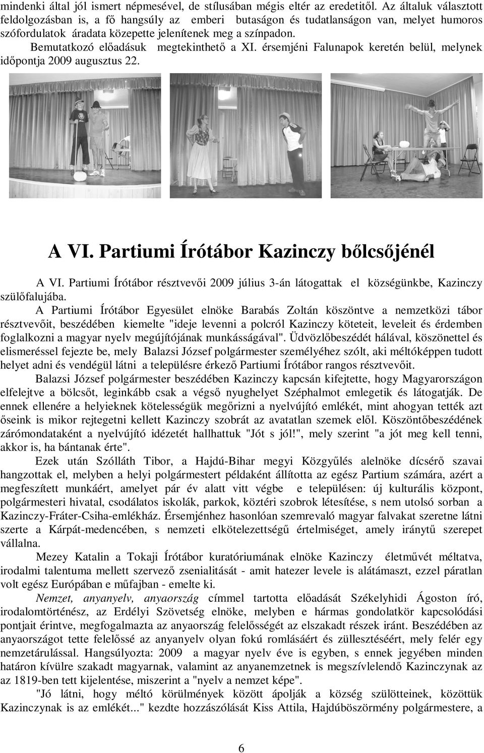 Bemutatkozó előadásuk megtekinthető a XI. érsemjéni Falunapok keretén belül, melynek időpontja 2009 augusztus 22. A VI. Partiumi Írótábor Kazinczy bőlcsőjénél A VI.