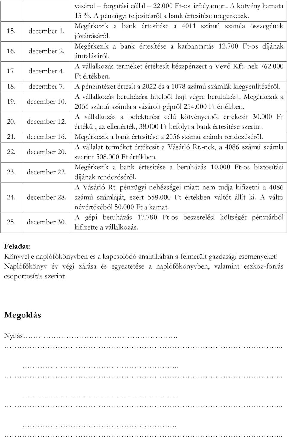 A vállalkozás terméket értékesít készpénzért a Vevő Kft.-nek 762.000 Ft értékben. 18. december 7. A pénzintézet értesít a 2022 és a 1078 számú számlák kiegyenlítéséről. 19. december 10.