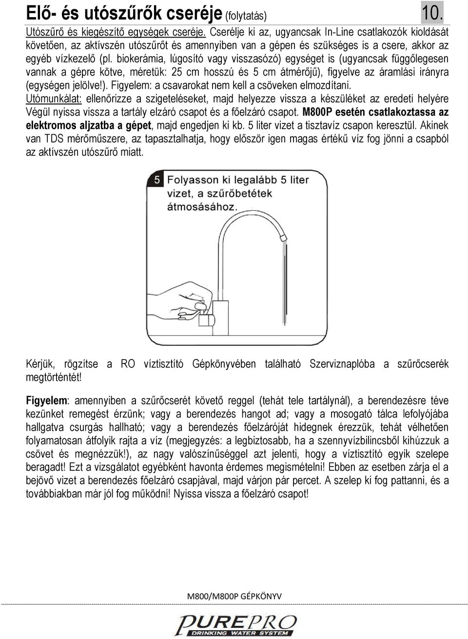 biokerámia, lúgosító vagy visszasózó) egységet is (ugyancsak függőlegesen vannak a gépre kötve, méretük: 25 cm hosszú és 5 cm átmérőjű), figyelve az áramlási irányra (egységen jelölve!). Figyelem: a csavarokat nem kell a csöveken elmozdítani.