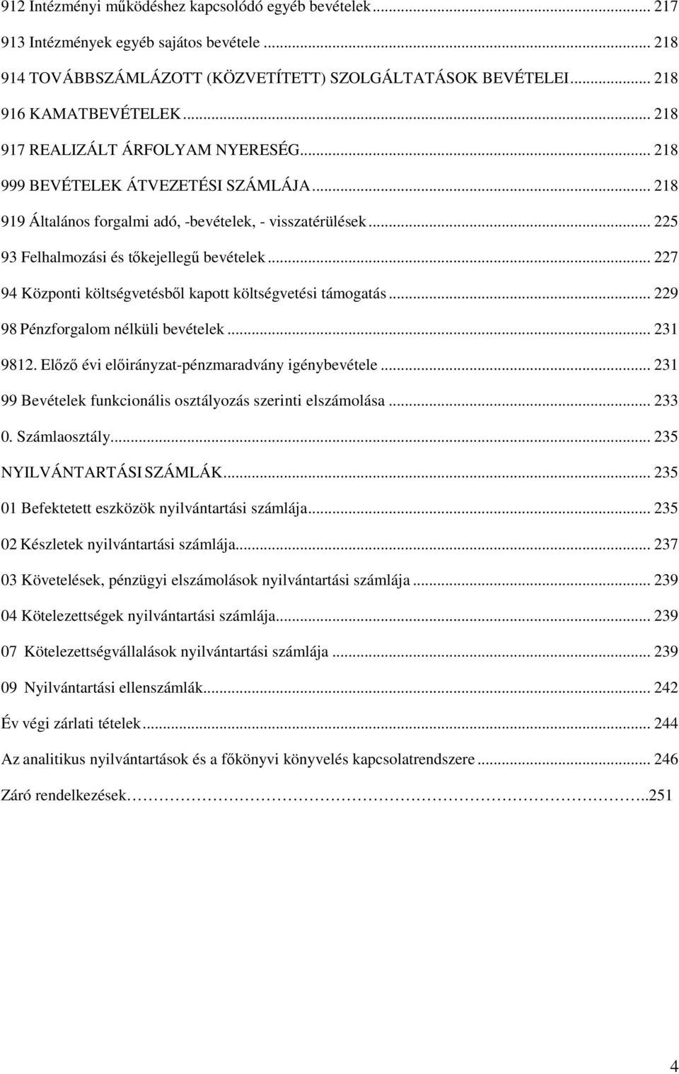 .. 227 94 Központi költségvetésbıl kapott költségvetési támogatás... 229 98 Pénzforgalom nélküli bevételek... 231 9812. Elızı évi elıirányzat-pénzmaradvány igénybevétele.