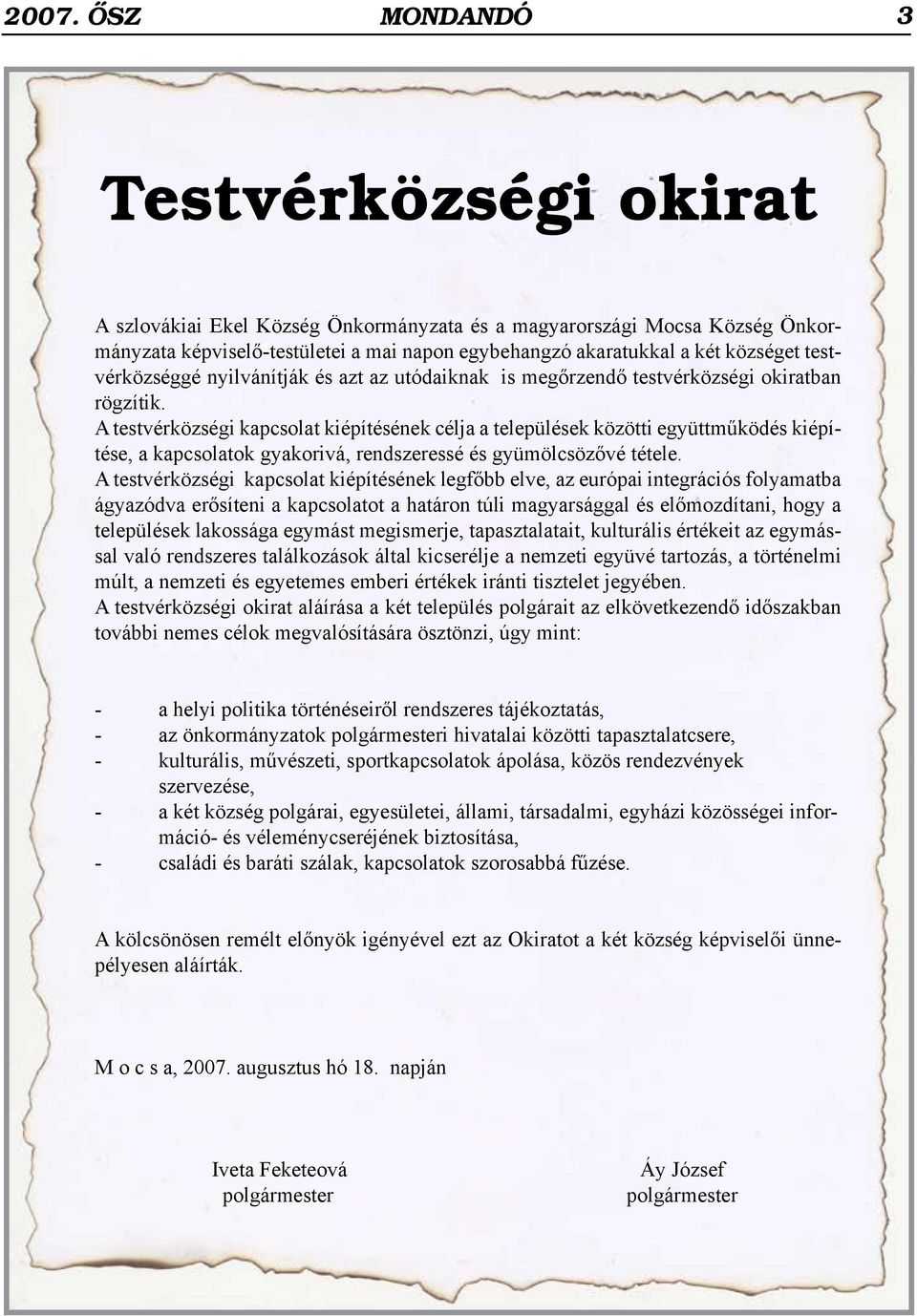 A testvérközségi kapcsolat kiépítésének célja a települések közötti együttműködés kiépítése, a kapcsolatok gyakorivá, rendszeressé és gyümölcsözővé tétele.