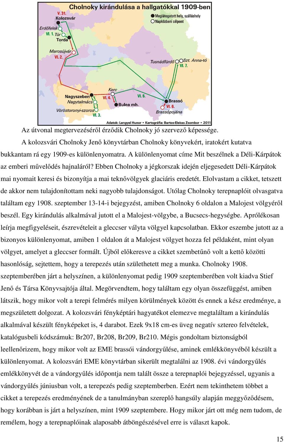 Ebben Cholnoky a jégkorszak idején eljegesedett Déli-Kárpátok mai nyomait keresi és bizonyítja a mai teknővölgyek glaciáris eredetét.