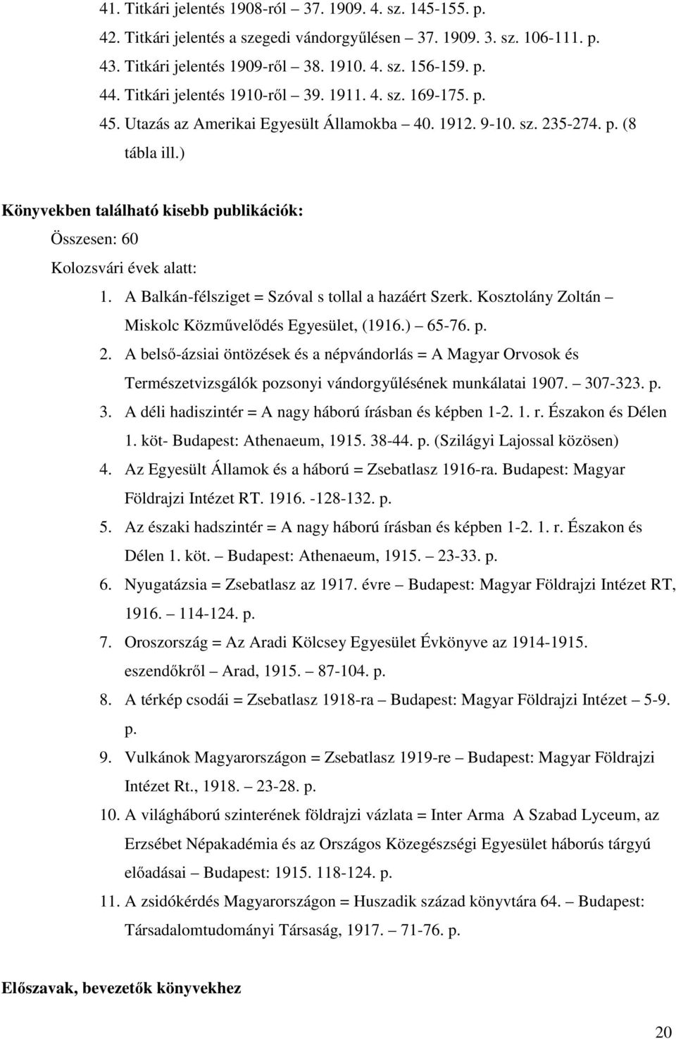 ) Könyvekben található kisebb publikációk: Összesen: 60 Kolozsvári évek alatt: 1. A Balkán-félsziget = Szóval s tollal a hazáért Szerk. Kosztolány Zoltán Miskolc Közművelődés Egyesület, (1916.) 65-76.