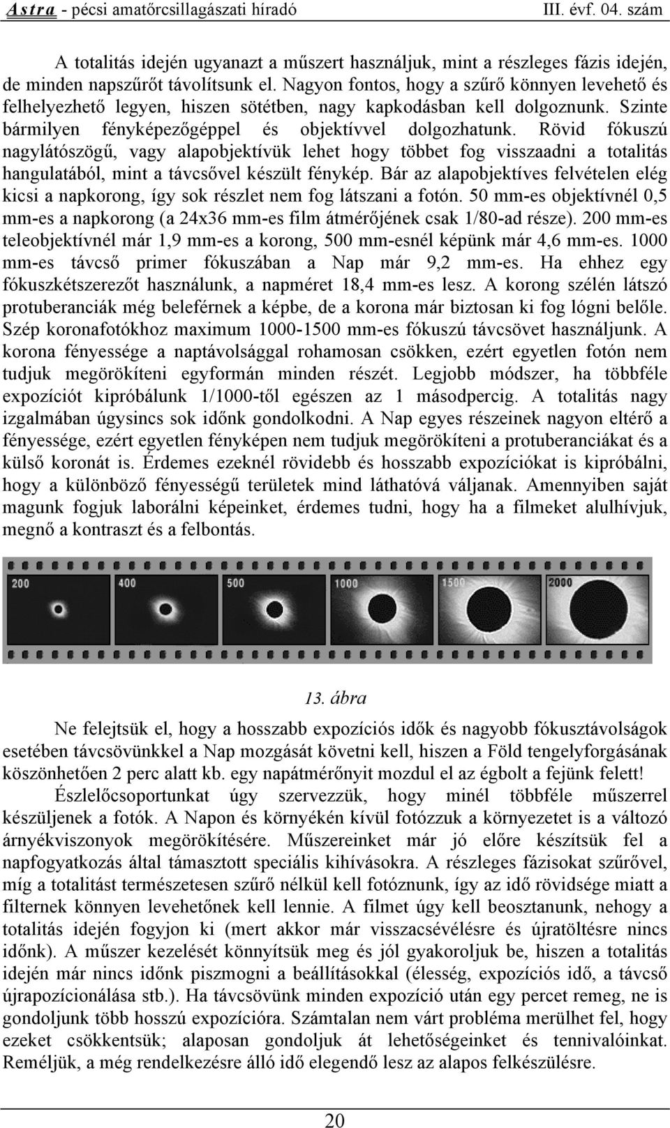 Rövid fókuszú nagylátószögű, vagy alapobjektívük lehet hogy többet fog visszaadni a totalitás hangulatából, mint a távcsővel készült fénykép.