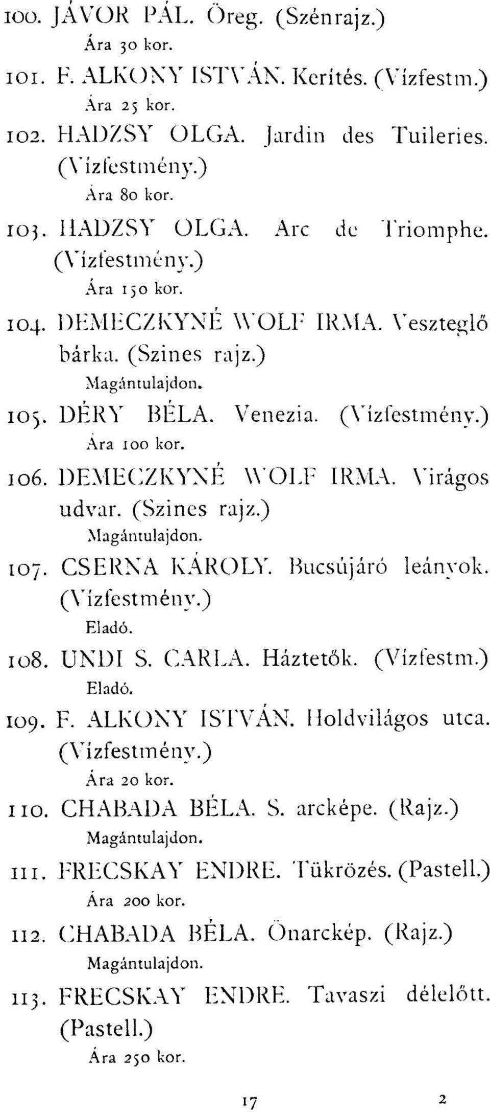 CSERNA KÁROLY. Búcsújáró leányok. 108. UNDI S. CARLA. Háztetők. (Vízfestm.) 109. F. ALKONY ISTVÁN. Holdvilágos utca. Ára 20 kor. 110. CHABADA BÉLA. S. arcképe. (Rajz.) 111.