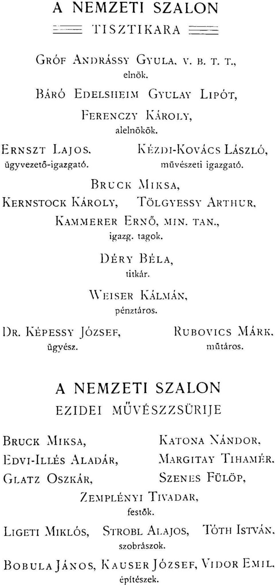 DÉRY BÉLA, titkár. WEISER KÁLMÁN, pénztáros. DR. KÉPESSY JÓZSEF, RUBOVICS MÁRK, ügyész. műtáros. A NEMZETI SZALON EZIDEI MÜVÉSZZSÜRIJE BRUCK MIKSA, KATONA NÁNDOR.