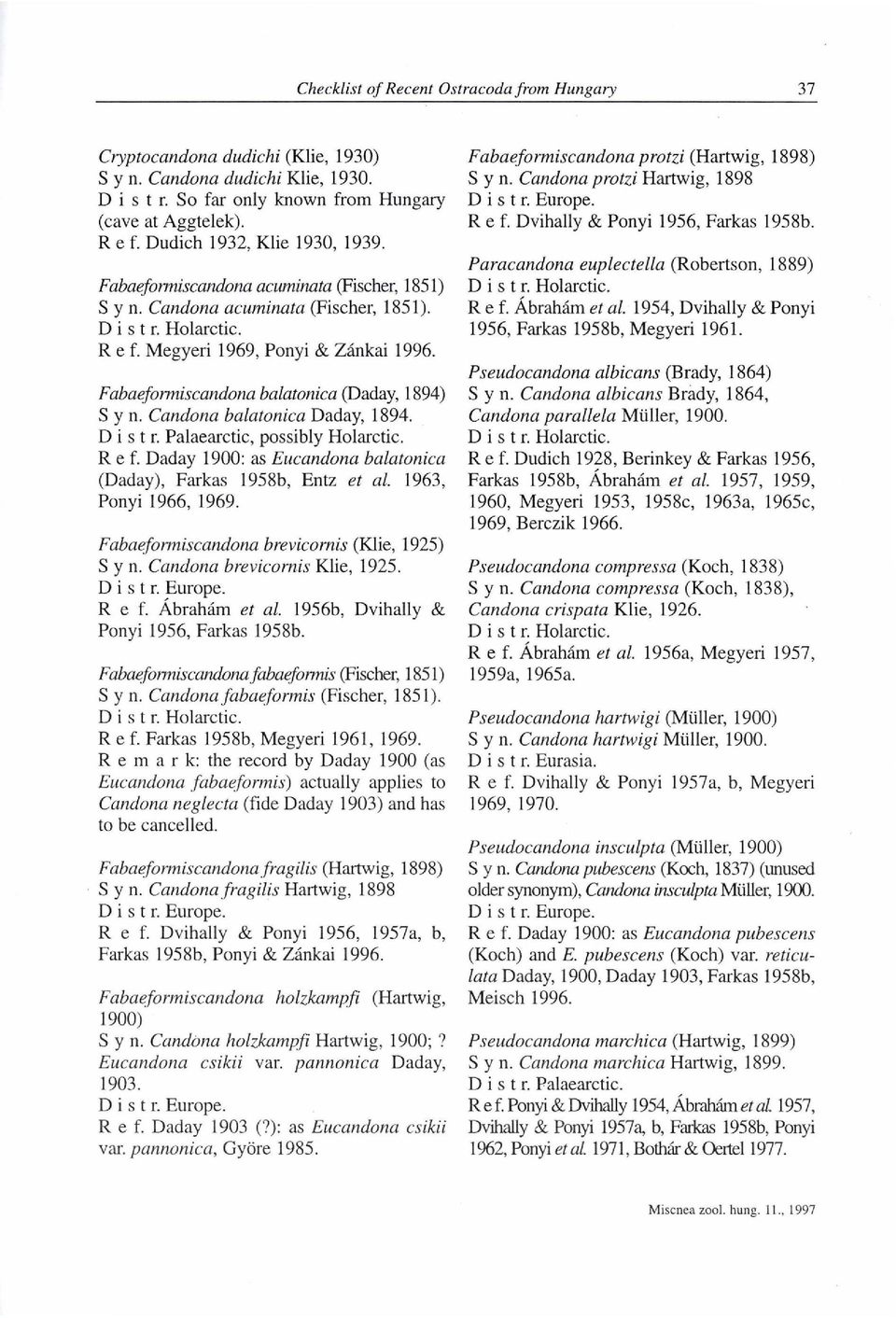 Candona balatonica Daday, 1894. Distr. Palaearctic, possibly Holarctic. Ref. Daday 1900: as Eucandona balatonica (Daday), Farkas 1958b, Entz et al. 1963, Ponyi 1966, 1969.