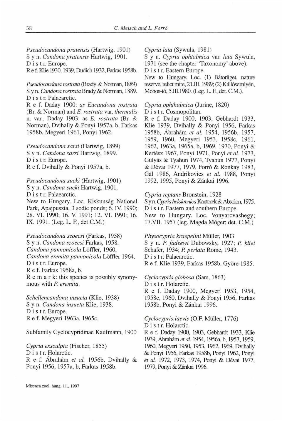 Pseudocandona sarsi (Hartwig, 1899) S y n. Candona sarsi Hartwig, 1899. Ref. Dvihally & Ponyi 1957a, b. Pseudocandona sucki (Hartwig, 1901) S y n. Candona sucki Hartwig, 1901. New to Hungary. Loc.