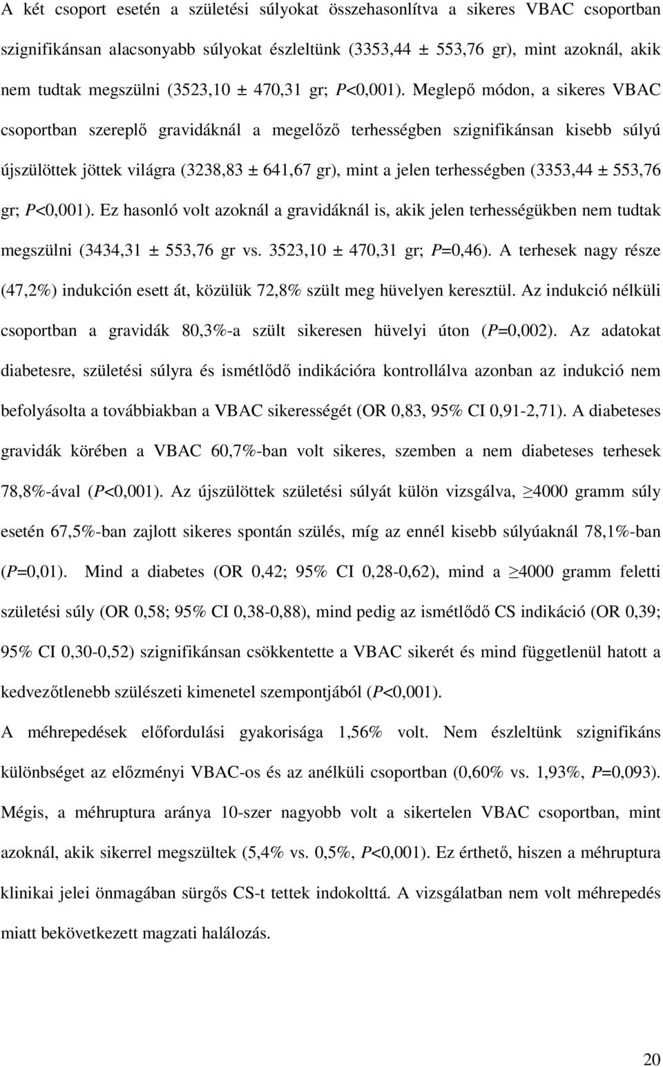 Meglepı módon, a sikeres VBAC csoportban szereplı gravidáknál a megelızı terhességben szignifikánsan kisebb súlyú újszülöttek jöttek világra (3238,83 ± 641,67 gr), mint a jelen terhességben (3353,44