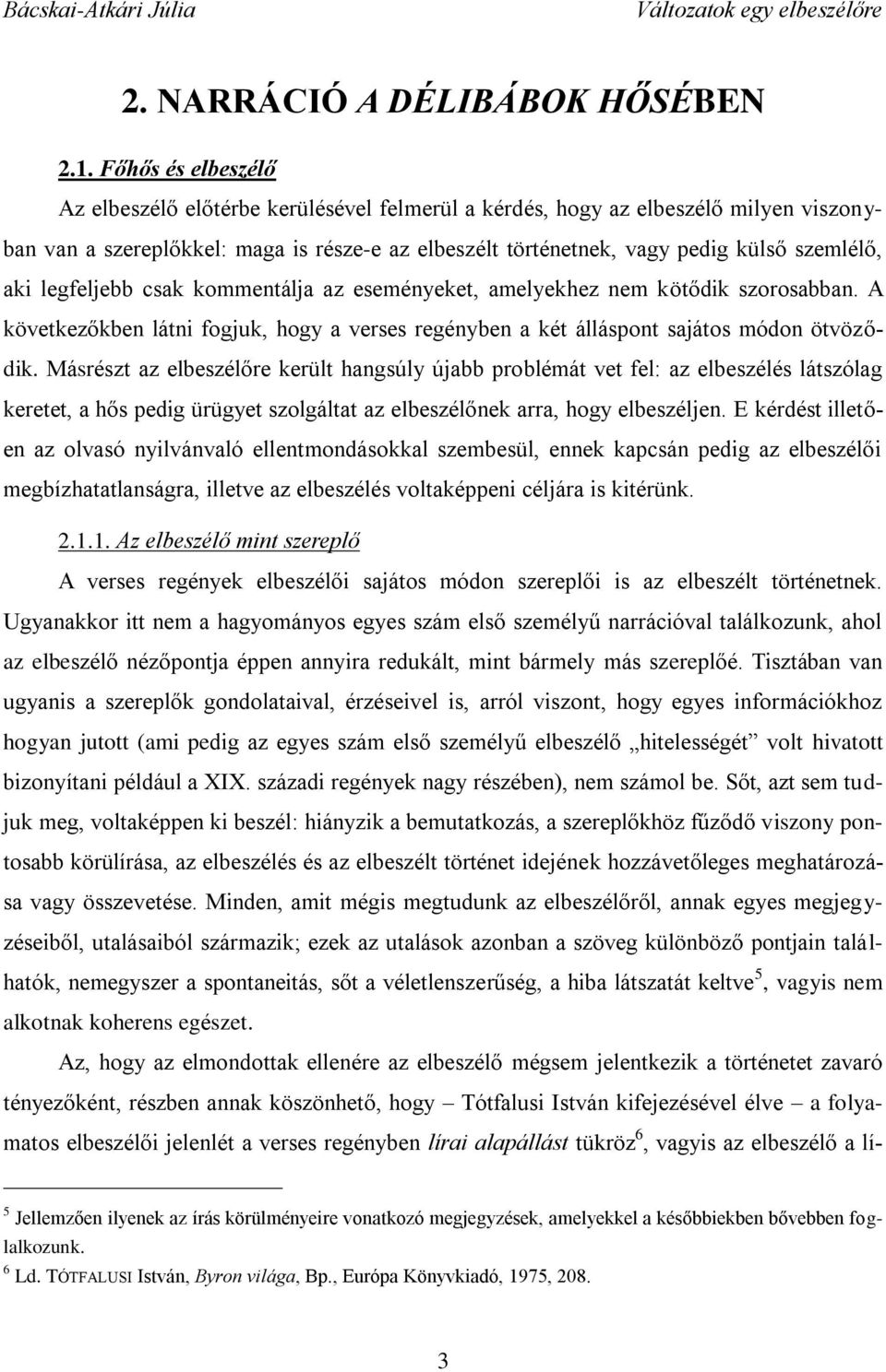 aki legfeljebb csak kommentálja az eseményeket, amelyekhez nem kötődik szorosabban. A következőkben látni fogjuk, hogy a verses regényben a két álláspont sajátos módon ötvöződik.