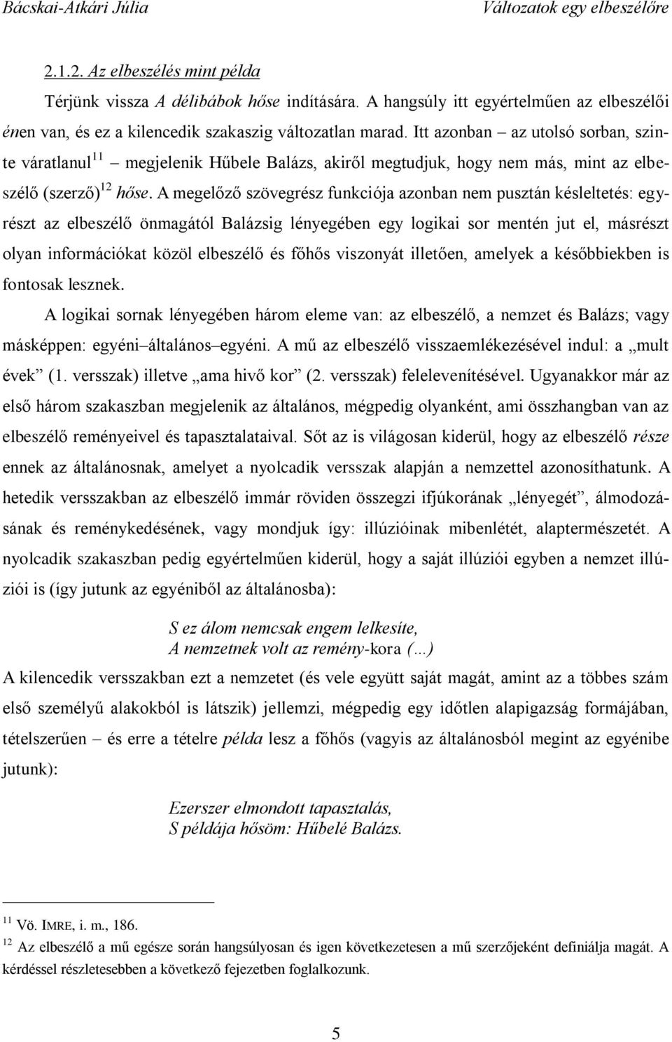 A megelőző szövegrész funkciója azonban nem pusztán késleltetés: egyrészt az elbeszélő önmagától Balázsig lényegében egy logikai sor mentén jut el, másrészt olyan információkat közöl elbeszélő és