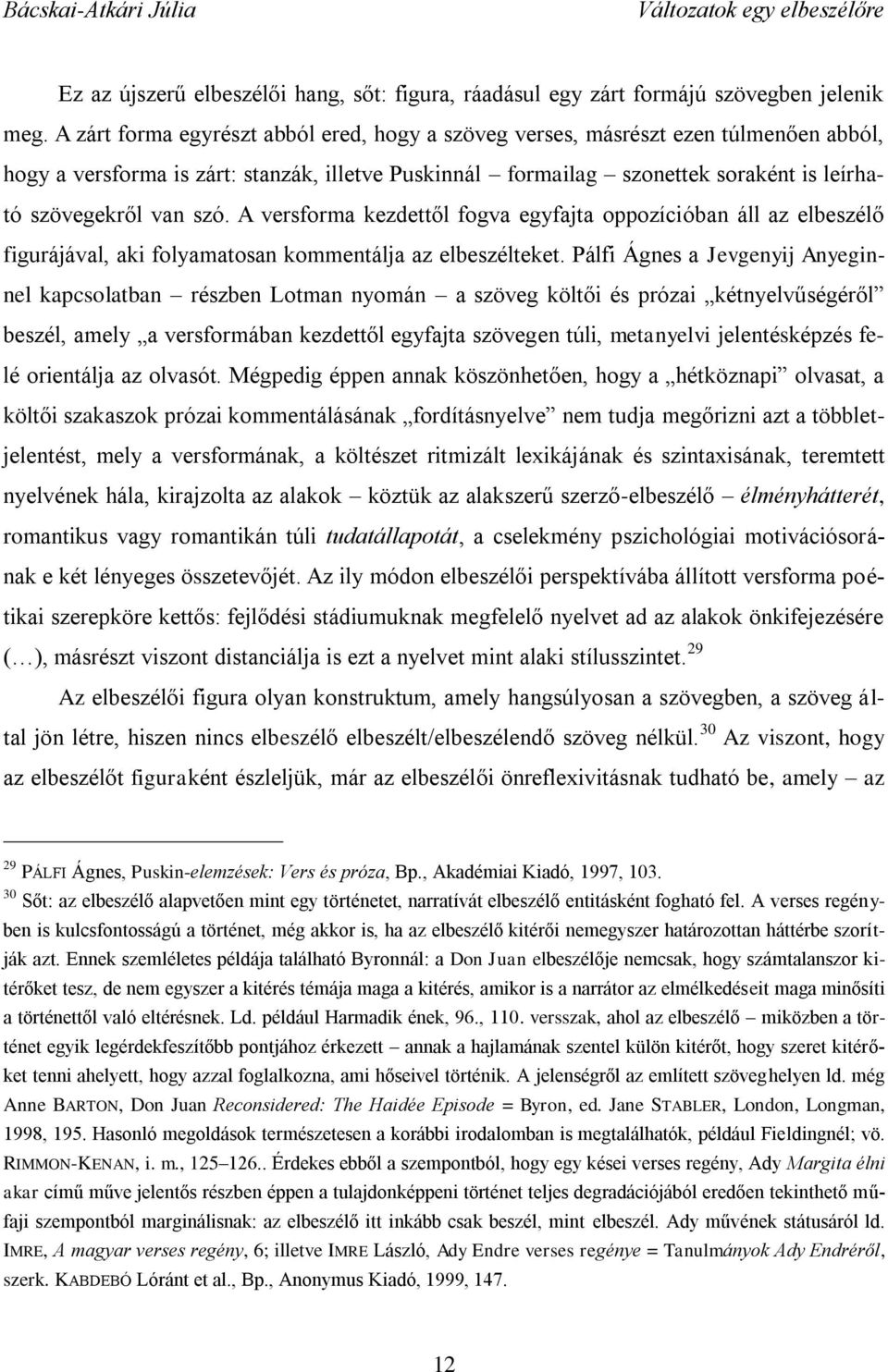 szó. A versforma kezdettől fogva egyfajta oppozícióban áll az elbeszélő figurájával, aki folyamatosan kommentálja az elbeszélteket.