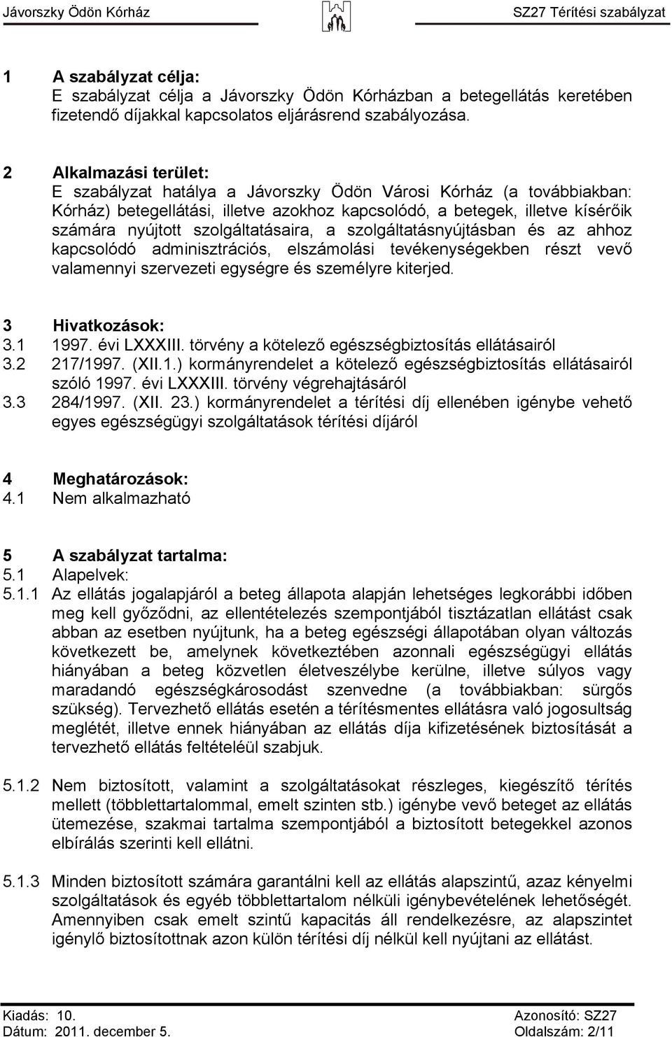 szolgáltatásaira, a szolgáltatásnyújtásban és az ahhoz kapcsolódó adminisztrációs, elszámolási tevékenységekben részt vevő valamennyi szervezeti egységre és személyre kiterjed. 3 Hivatkozások: 3.