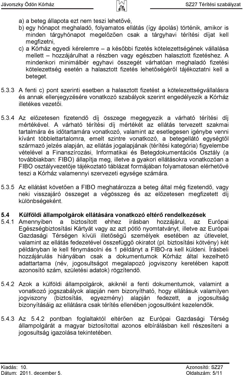 A mindenkori minimálbér egyhavi összegét várhatóan meghaladó fizetési kötelezettség esetén a halasztott fizetés lehetőségéről tájékoztatni kell a beteget. 5.3.