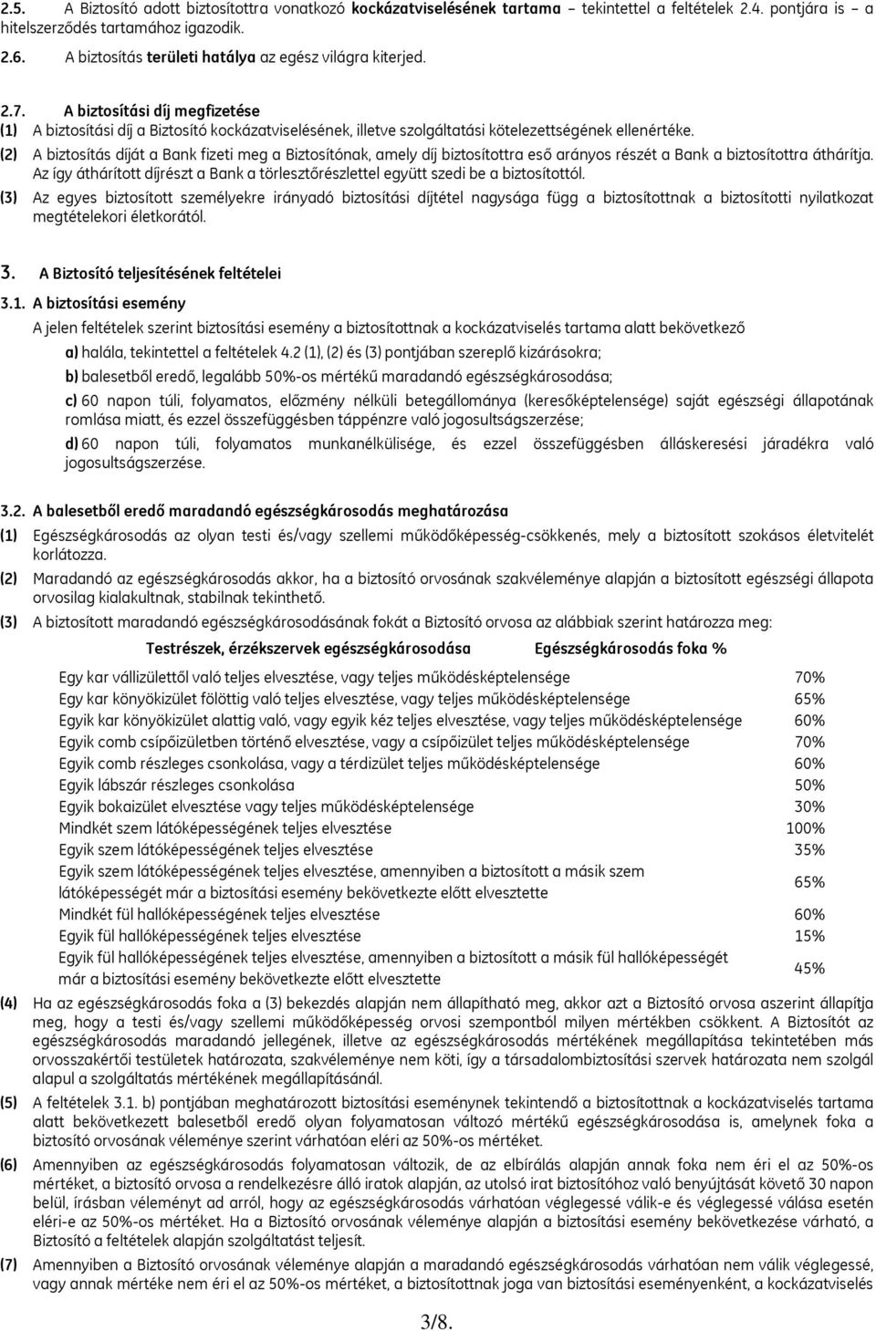 (2) A biztosítás díját a Bank fizeti meg a Biztosítónak, amely díj biztosítottra eső arányos részét a Bank a biztosítottra áthárítja.