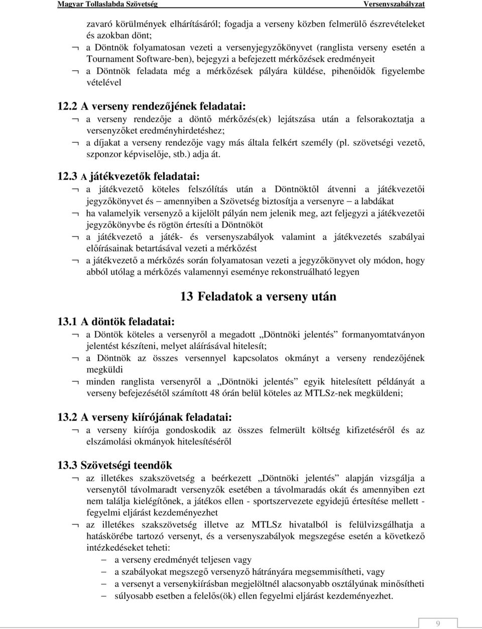 2 A verseny rendezőjének feladatai: a verseny rendezője a döntő mérkőzés(ek) lejátszása után a felsorakoztatja a versenyzőket eredményhirdetéshez; a díjakat a verseny rendezője vagy más általa