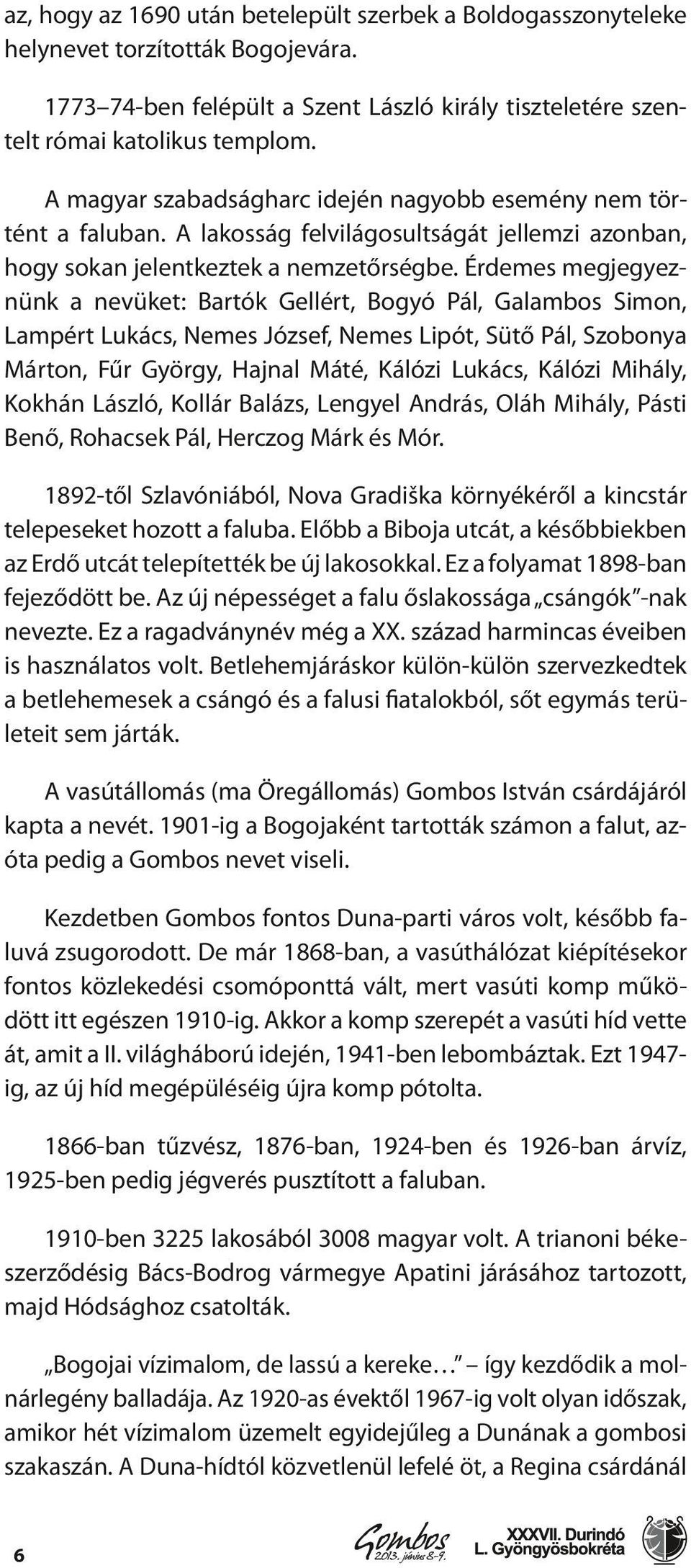 Érdemes megjegyeznünk a nevüket: Bartók Gellért, Bogyó Pál, Galambos Simon, Lampért Lukács, Nemes József, Nemes Lipót, Sütő Pál, Szobonya Márton, Fűr György, Hajnal Máté, Kálózi Lukács, Kálózi