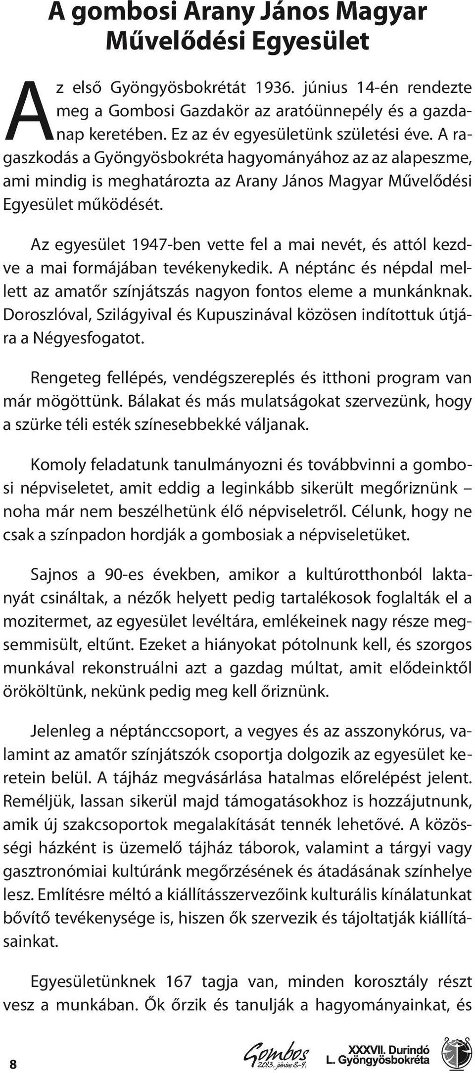 Az egyesület 1947-ben vette fel a mai nevét, és attól kezdve a mai formájában tevékenykedik. A néptánc és népdal mellett az amatőr színjátszás nagyon fontos eleme a munkánknak.