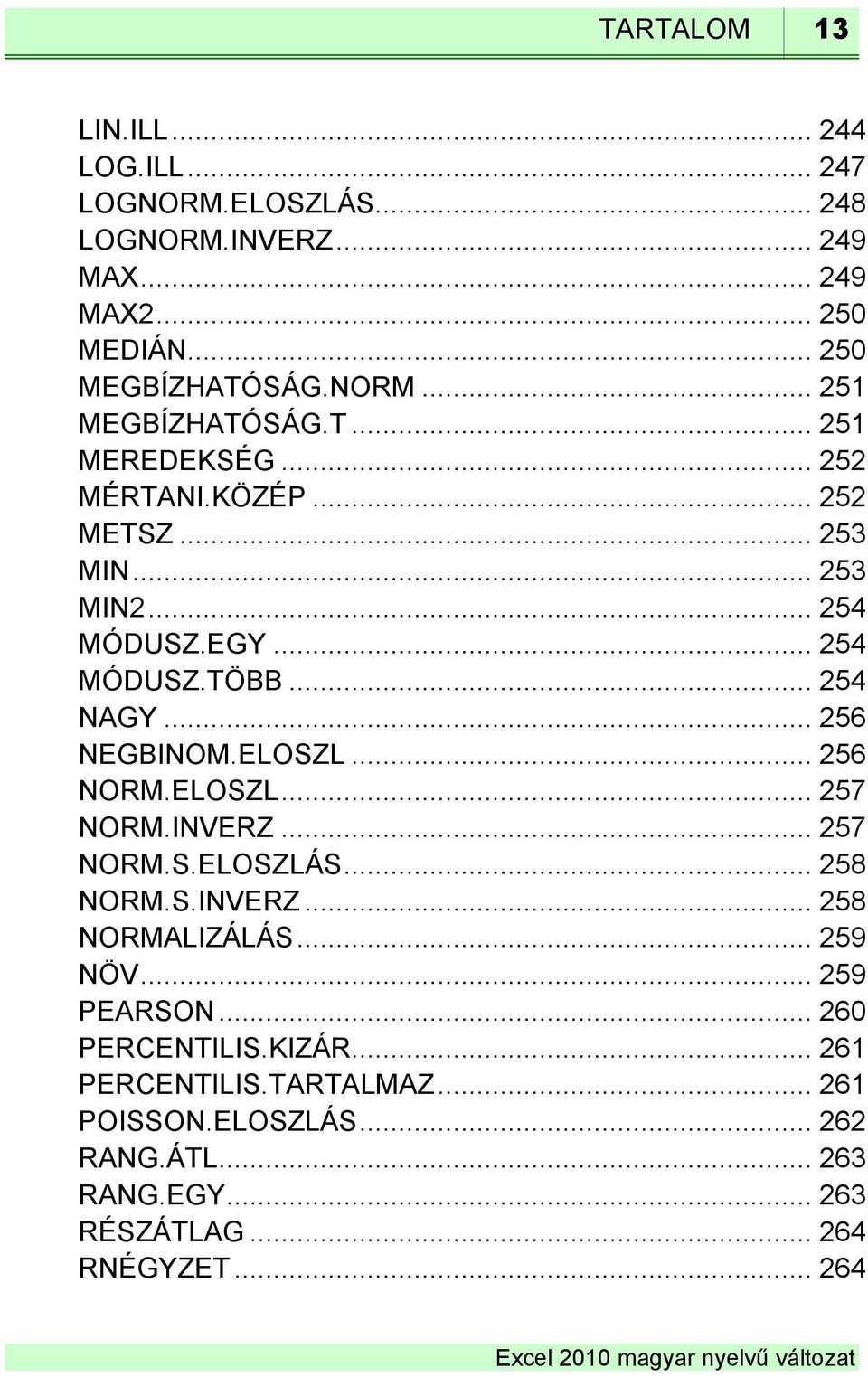 ELOSZL... 256 NORM.ELOSZL... 257 NORM.INVERZ... 257 NORM.S.ELOSZLÁS... 258 NORM.S.INVERZ... 258 NORMALIZÁLÁS... 259 NÖV... 259 PEARSON.