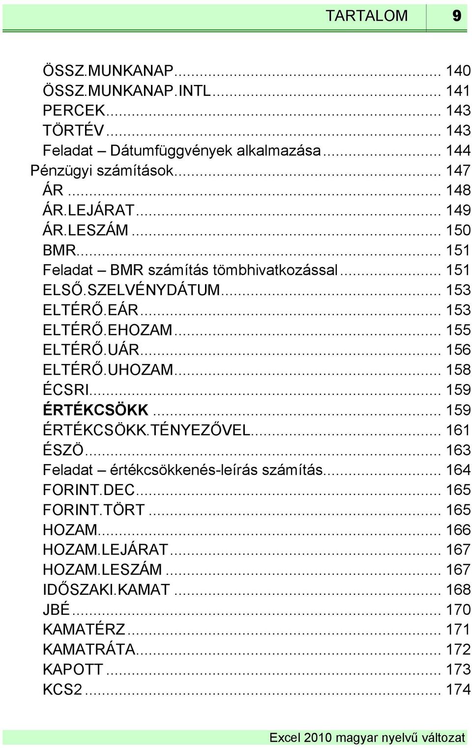 .. 155 ELTÉRŐ.UÁR... 156 ELTÉRŐ.UHOZAM... 158 ÉCSRI... 159 ÉRTÉKCSÖKK... 159 ÉRTÉKCSÖKK.TÉNYEZŐVEL... 161 ÉSZÖ... 163 Feladat értékcsökkenés-leírás számítás.