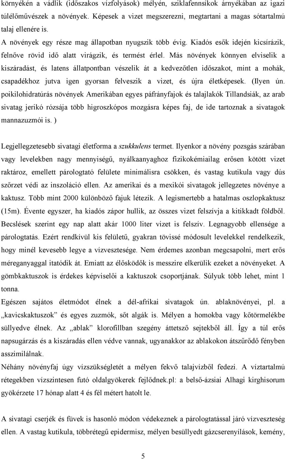 Más növények könnyen elviselik a kiszáradást, és latens állatpontban vészelik át a kedvezőtlen időszakot, mint a mohák, csapadékhoz jutva igen gyorsan felveszik a vizet, és újra életképesek.