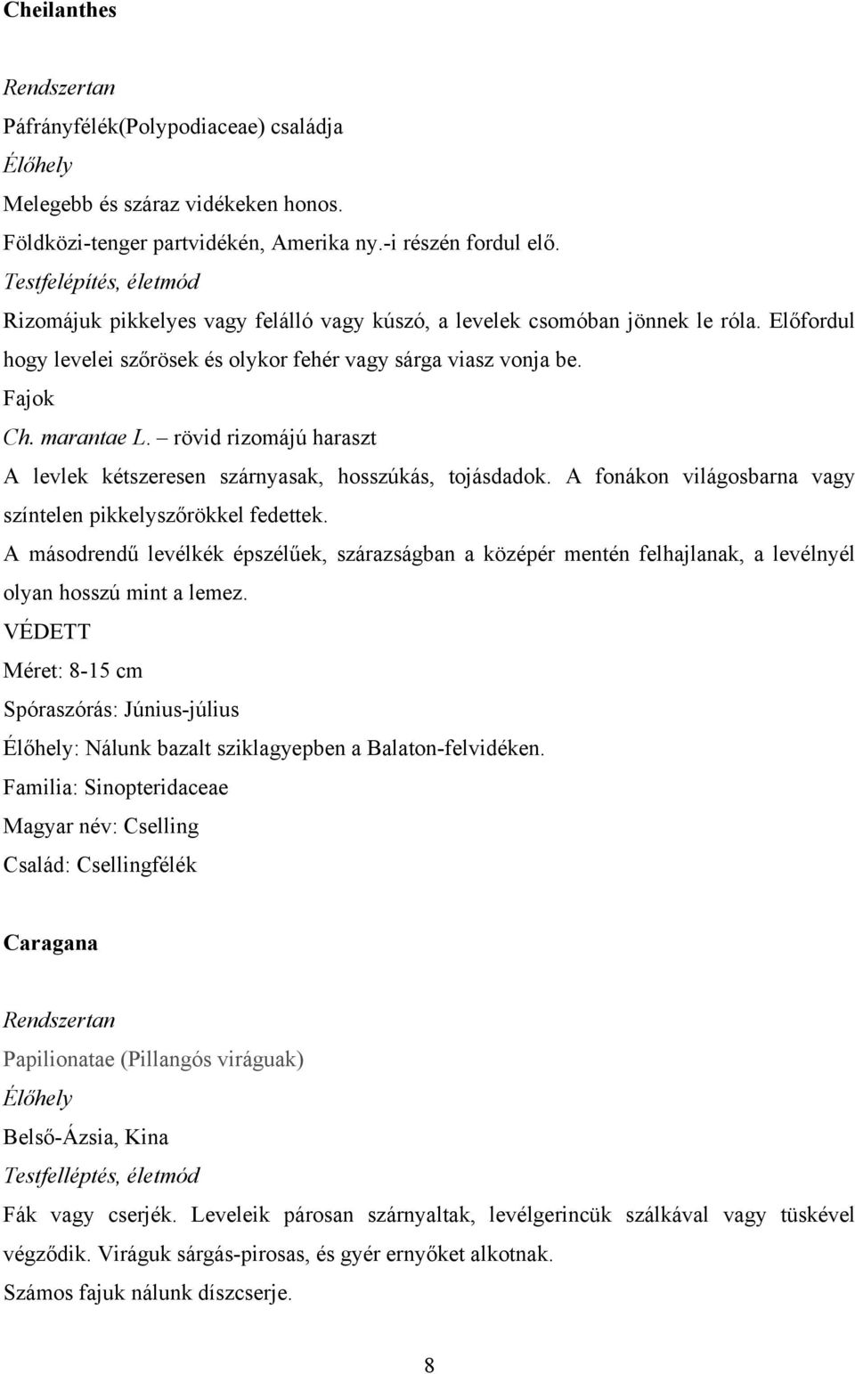 rövid rizomájú haraszt A levlek kétszeresen szárnyasak, hosszúkás, tojásdadok. A fonákon világosbarna vagy színtelen pikkelyszőrökkel fedettek.