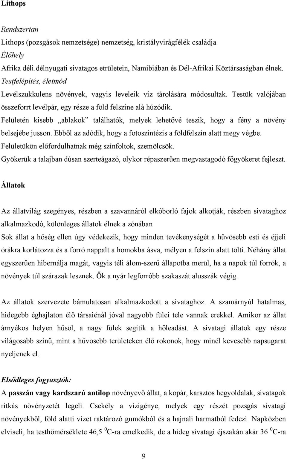 Felületén kisebb ablakok találhatók, melyek lehetővé teszik, hogy a fény a növény belsejébe jusson. Ebből az adódik, hogy a fotoszintézis a földfelszín alatt megy végbe.