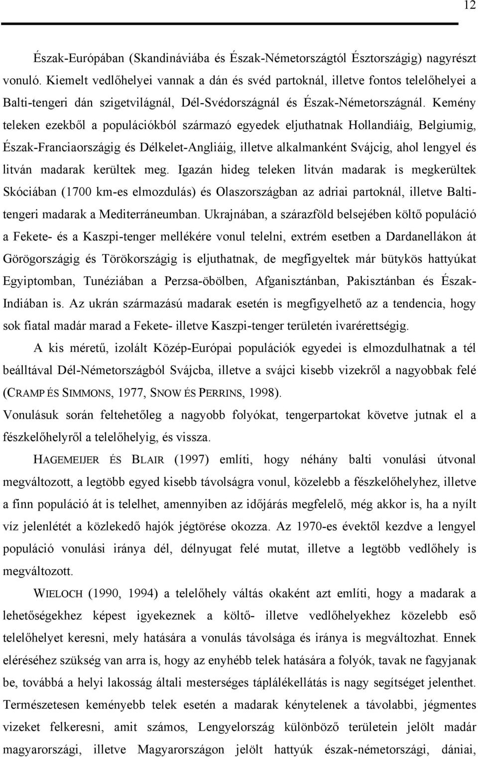 Kemény teleken ezekből a populációkból származó egyedek eljuthatnak Hollandiáig, Belgiumig, Észak-Franciaországig és Délkelet-Angliáig, illetve alkalmanként Svájcig, ahol lengyel és litván madarak