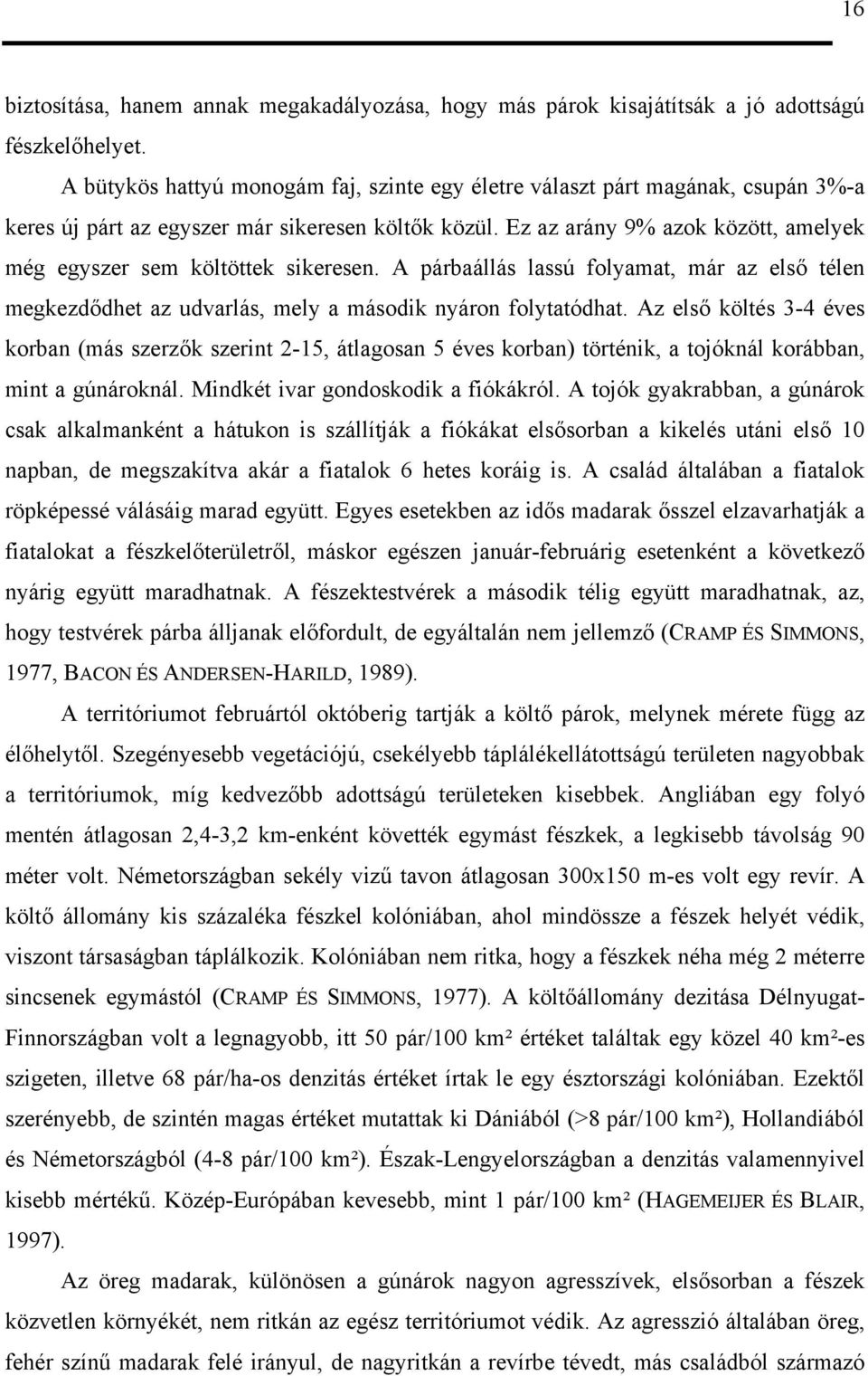 Ez az arány 9% azok között, amelyek még egyszer sem költöttek sikeresen. A párbaállás lassú folyamat, már az első télen megkezdődhet az udvarlás, mely a második nyáron folytatódhat.