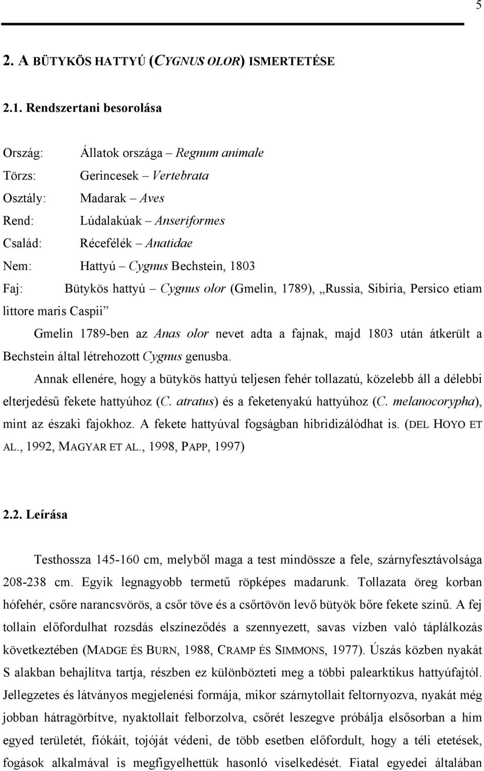 Bechstein, 1803 Faj: Bütykös hattyú Cygnus olor (Gmelin, 1789), Russia, Sibiria, Persico etiam littore maris Caspii Gmelin 1789-ben az Anas olor nevet adta a fajnak, majd 1803 után átkerült a