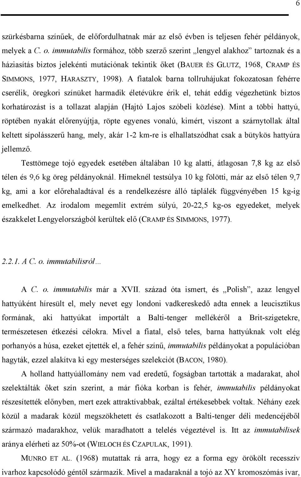 A fiatalok barna tollruhájukat fokozatosan fehérre cserélik, öregkori színüket harmadik életévükre érik el, tehát eddig végezhetünk biztos korhatározást is a tollazat alapján (Hajtó Lajos szóbeli