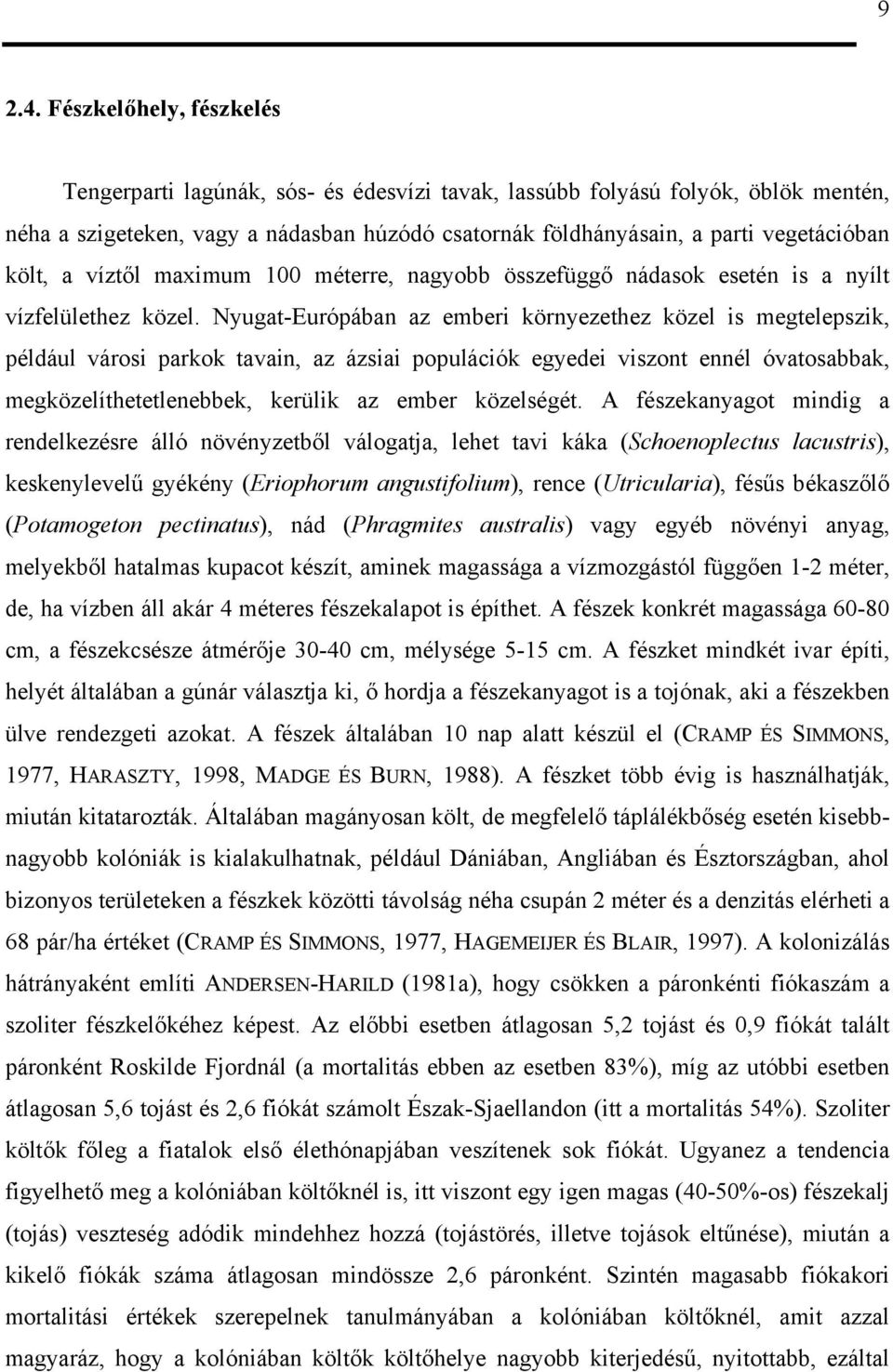 költ, a víztől maximum 100 méterre, nagyobb összefüggő nádasok esetén is a nyílt vízfelülethez közel.