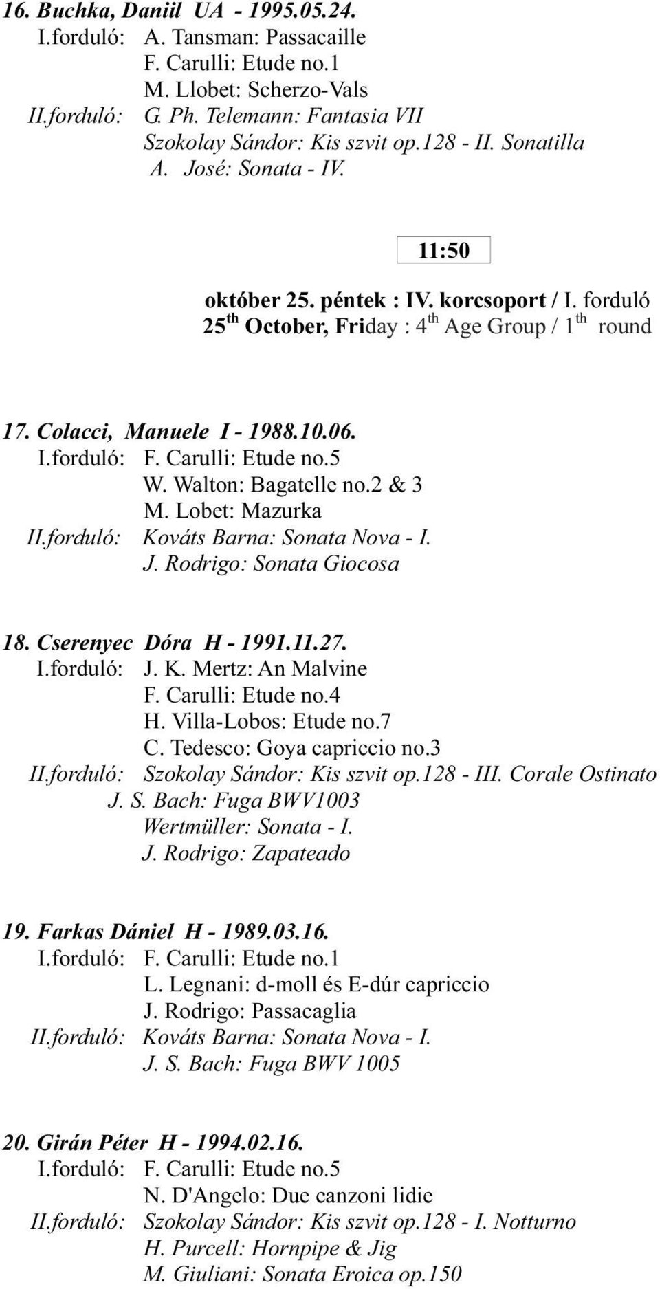 Carulli: Etude no.5 W. Walton: Bagatelle no.2 & 3 M. Lobet: Mazurka II.forduló: Kováts Barna: Sonata Nova - I. J. Rodrigo: Sonata Giocosa 18. Cserenyec Dóra H - 1991.11.27. I.forduló: J. K. Mertz: An Malvine F.