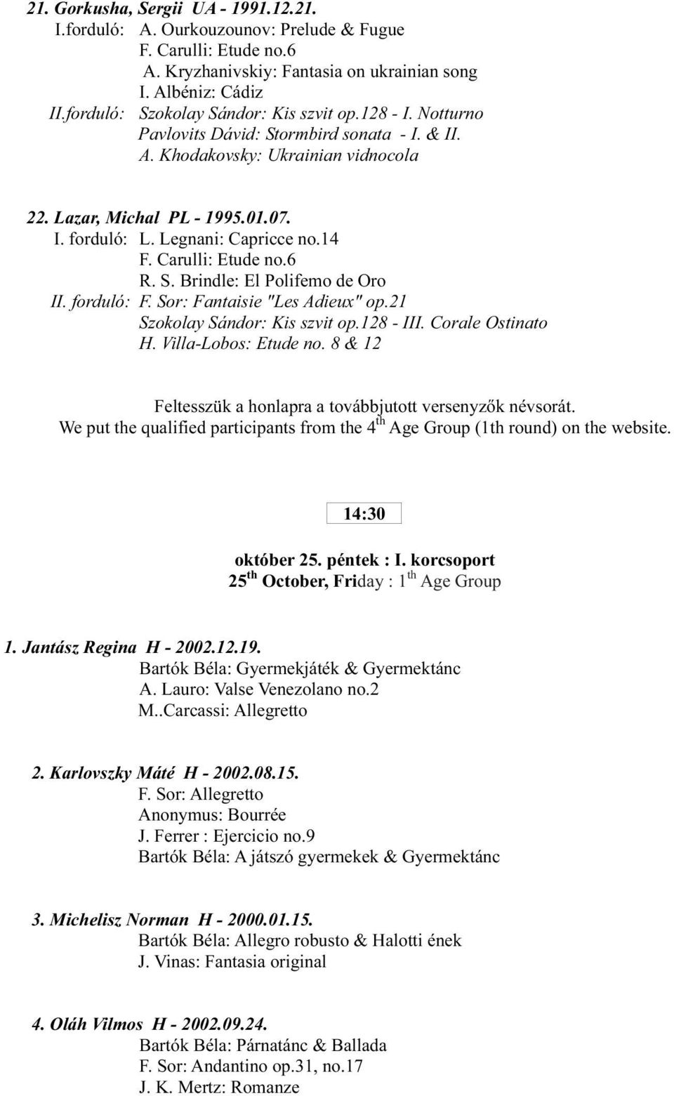 Legnani: Capricce no.14 F. Carulli: Etude no.6 R. S. Brindle: El Polifemo de Oro II. forduló: F. Sor: Fantaisie "Les Adieux" op.21 Szokolay Sándor: Kis szvit op.128 - III. Corale Ostinato H.