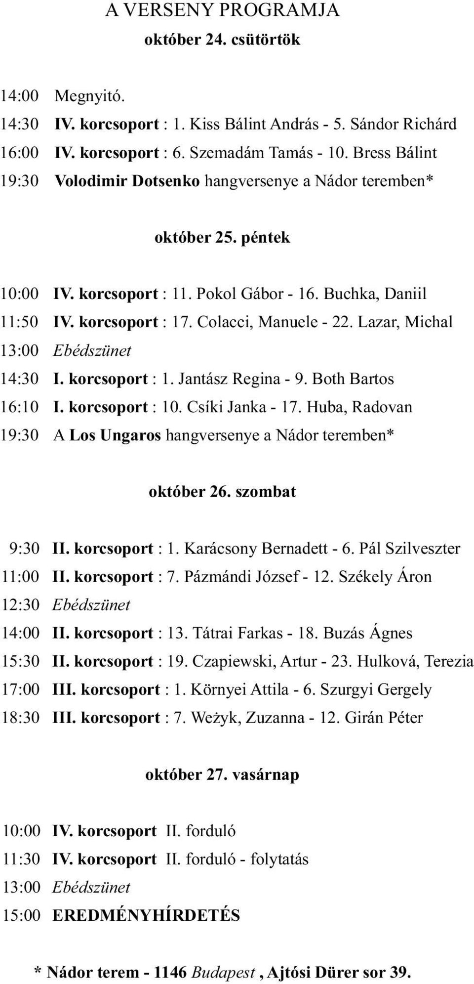 Lazar, Michal 13:00 Ebédszünet 14:30 I. korcsoport : 1. Jantász Regina - 9. Both Bartos 16:10 I. korcsoport : 10. Csíki Janka - 17.