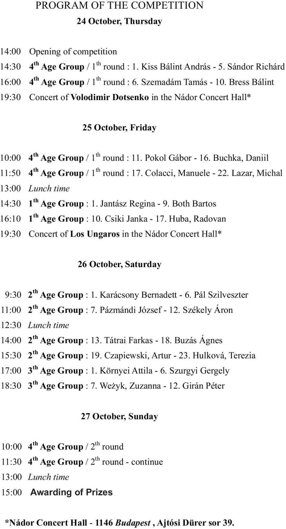 Buchka, Daniil 11:50 4 th Age Group / 1 th round : 17. Colacci, Manuele - 22. Lazar, Michal 13:00 Lunch time 14:30 1 th Age Group : 1. Jantász Regina - 9. Both Bartos 16:10 1 th Age Group : 10.