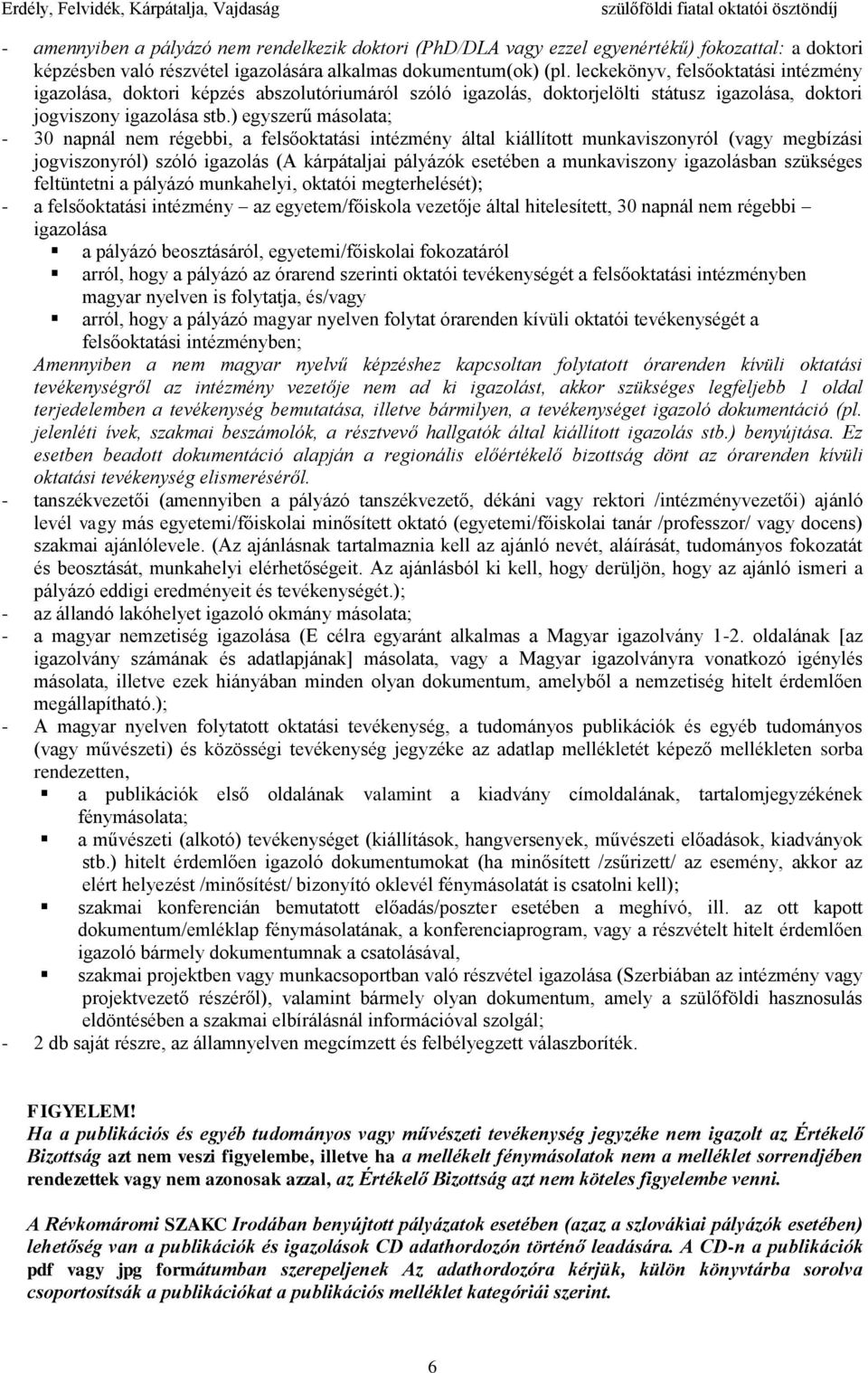 ) egyszerű másolata; - 30 napnál nem régebbi, a felsőoktatási intézmény által kiállított munkaviszonyról (vagy megbízási jogviszonyról) szóló igazolás (A kárpátaljai pályázók esetében a munkaviszony