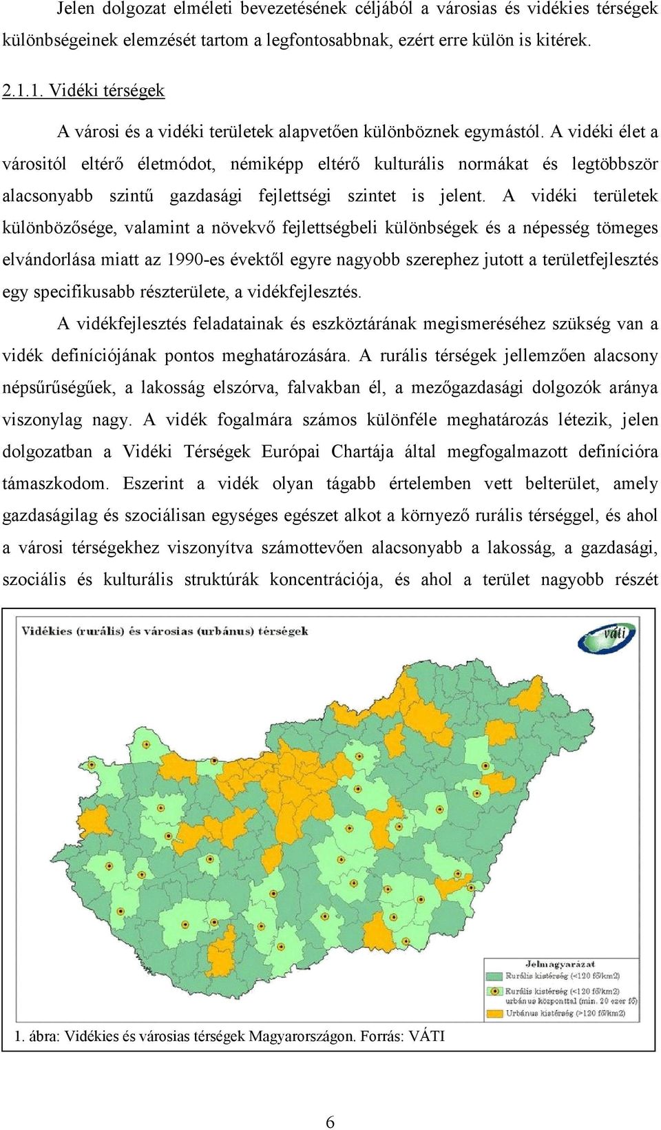 A vidéki élet a várositól eltérő életmódot, némiképp eltérő kulturális normákat és legtöbbször alacsonyabb szintű gazdasági fejlettségi szintet is jelent.