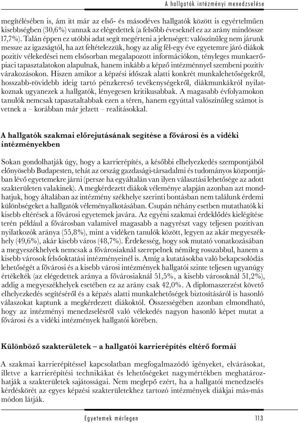 Talán éppen ez utóbbi adat segít megérteni a jelenséget: valószínűleg nem járunk messze az igazságtól, ha azt feltételezzük, hogy az alig fél-egy éve egyetemre járó diákok pozitív vélekedései nem