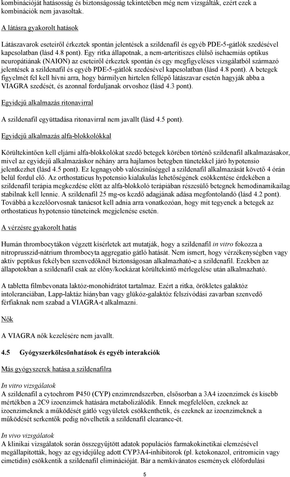 Egy ritka állapotnak, a nem-arteritiszes elülső ischaemiás optikus neuropátiának (NAION) az eseteiről érkeztek spontán és egy megfigyeléses vizsgálatból származó jelentések a szildenafil és egyéb