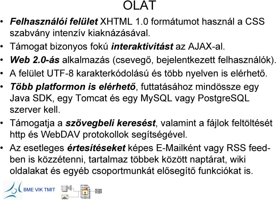 Több platformon is elérhető, futtatásához mindössze egy Java SDK, egy Tomcat és egy MySQL vagy PostgreSQL szerver kell.