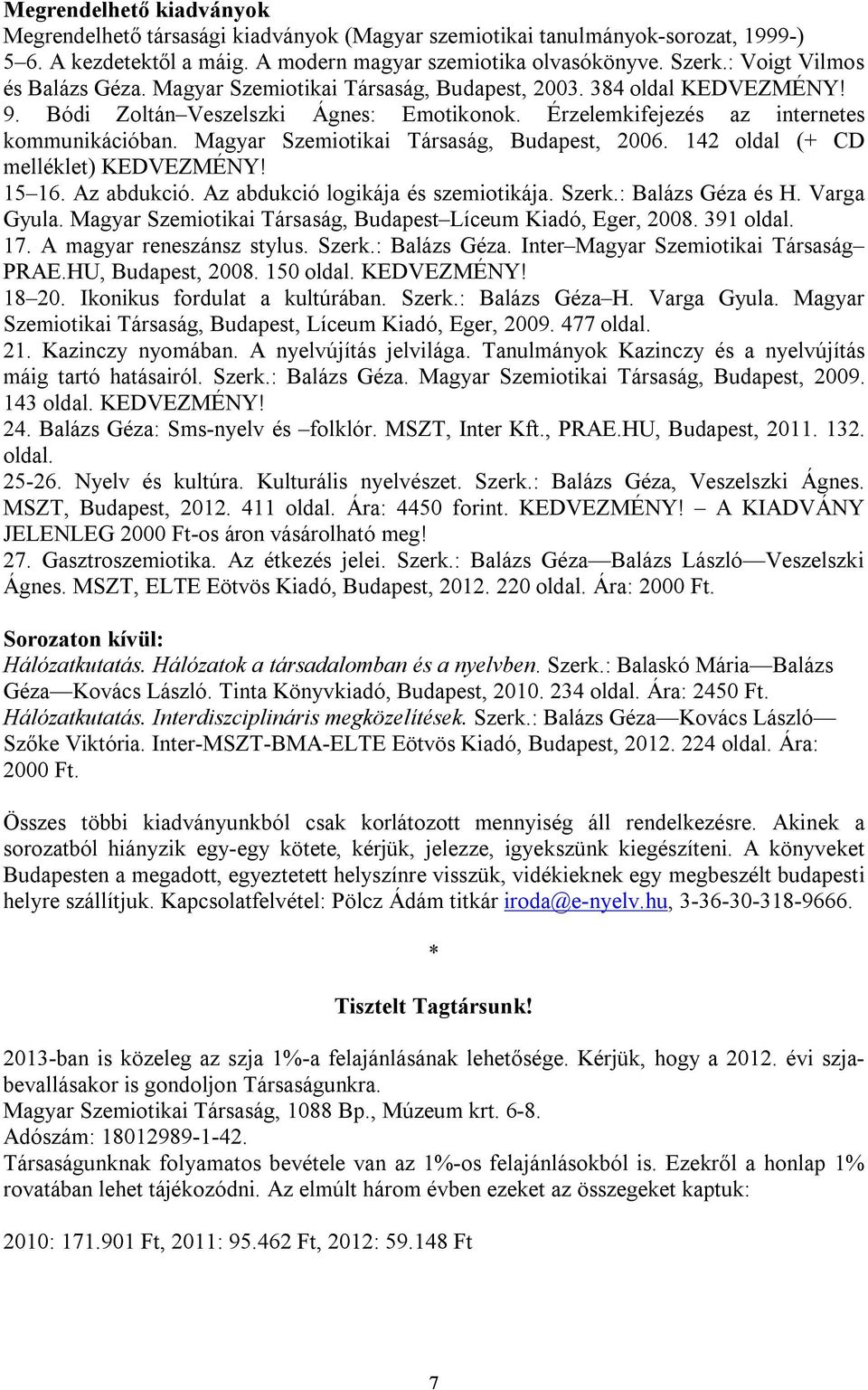 Magyar Szemiotikai Társaság, Budapest, 2006. 142 oldal (+ CD melléklet) KEDVEZMÉNY! 15 16. Az abdukció. Az abdukció logikája és szemiotikája. Szerk.: Balázs Géza és H. Varga Gyula.