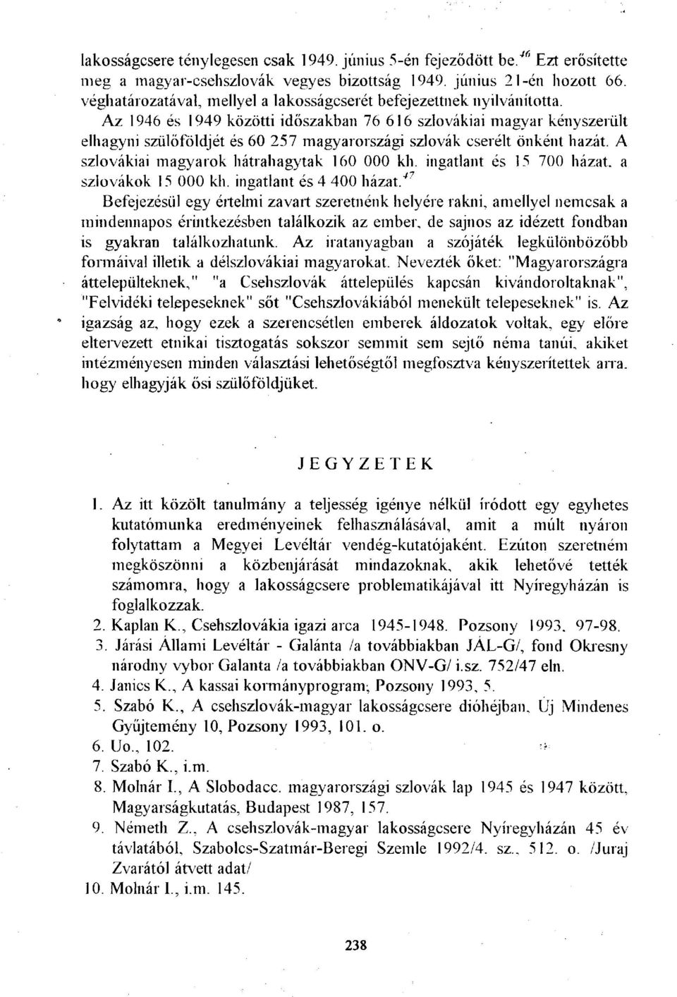 Az 1946 és 1949 közötti időszakban 76 616 szlovákiai magyar kényszerült elhagyni szülőföldjét és 60 257 magyarországi szlovák cserélt önként hazát. A szlovákiai magyarok hátrahagytak 160 000 kh.