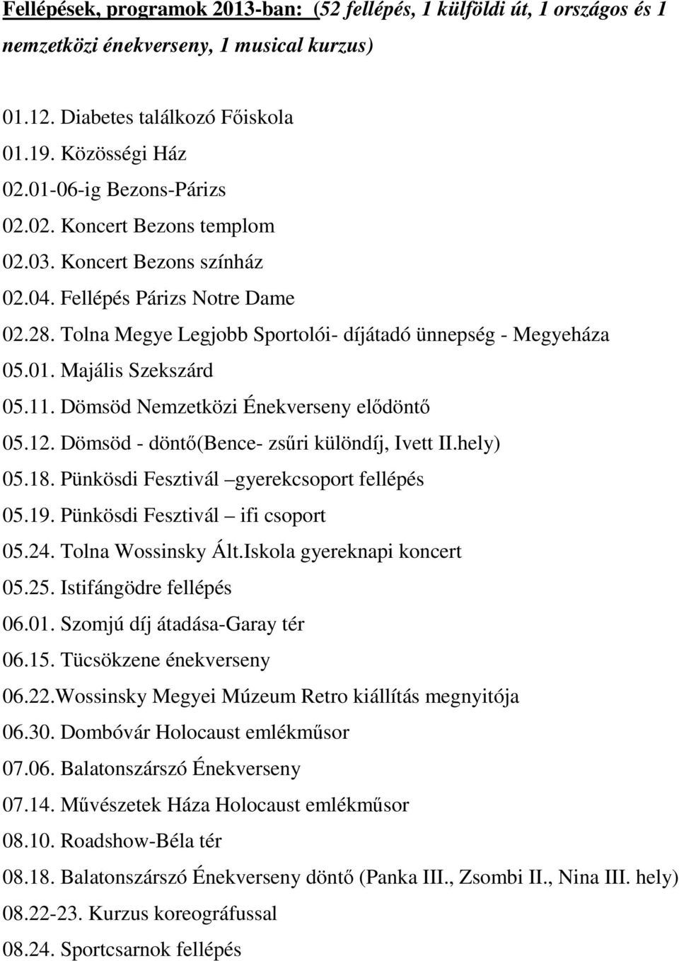 11. Dömsöd Nemzetközi Énekverseny elıdöntı 05.12. Dömsöd - döntı(bence- zsőri különdíj, Ivett II.hely) 05.18. Pünkösdi Fesztivál gyerekcsoport fellépés 05.19. Pünkösdi Fesztivál ifi csoport 05.24.