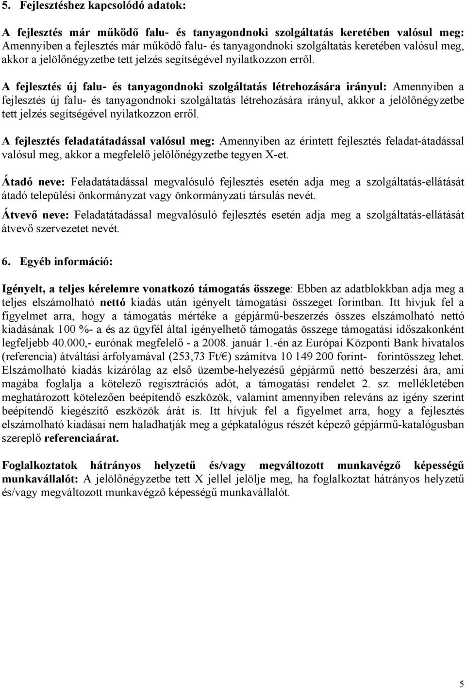 A fejlesztés új falu- és tanyagondnoki szolgáltatás létrehozására irányul: Amennyiben a fejlesztés új falu- és tanyagondnoki szolgáltatás létrehozására irányul, akkor a jelölőnégyzetbe tett jelzés