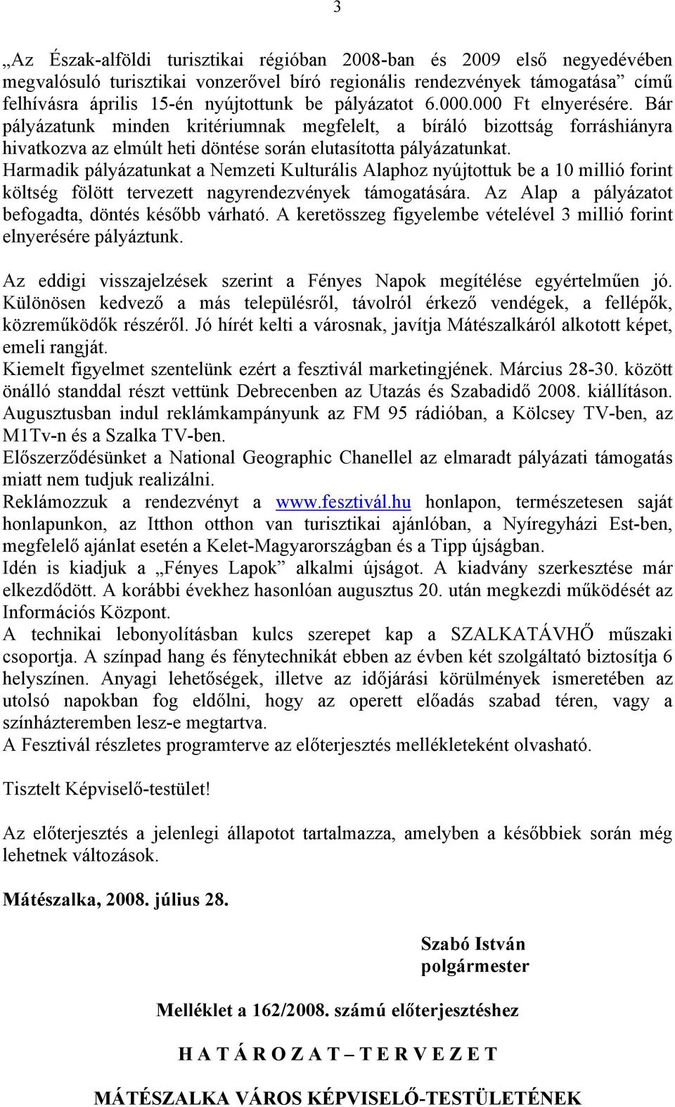 Harmadik pályázatunkat a Nemzeti Kulturális Alaphoz nyújtottuk be a 10 millió forint költség fölött tervezett nagyrendezvények támogatására. Az Alap a pályázatot befogadta, döntés később várható.